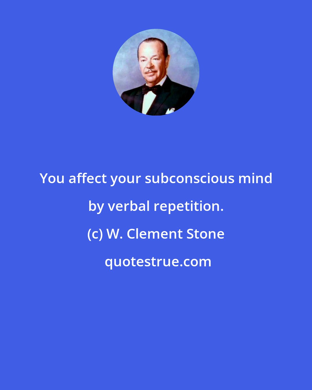 W. Clement Stone: You affect your subconscious mind by verbal repetition.