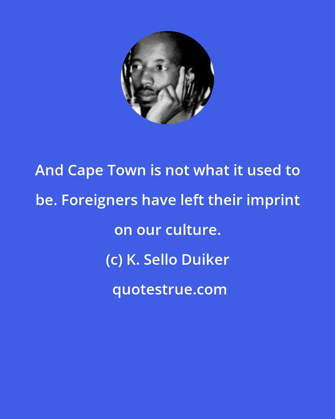 K. Sello Duiker: And Cape Town is not what it used to be. Foreigners have left their imprint on our culture.