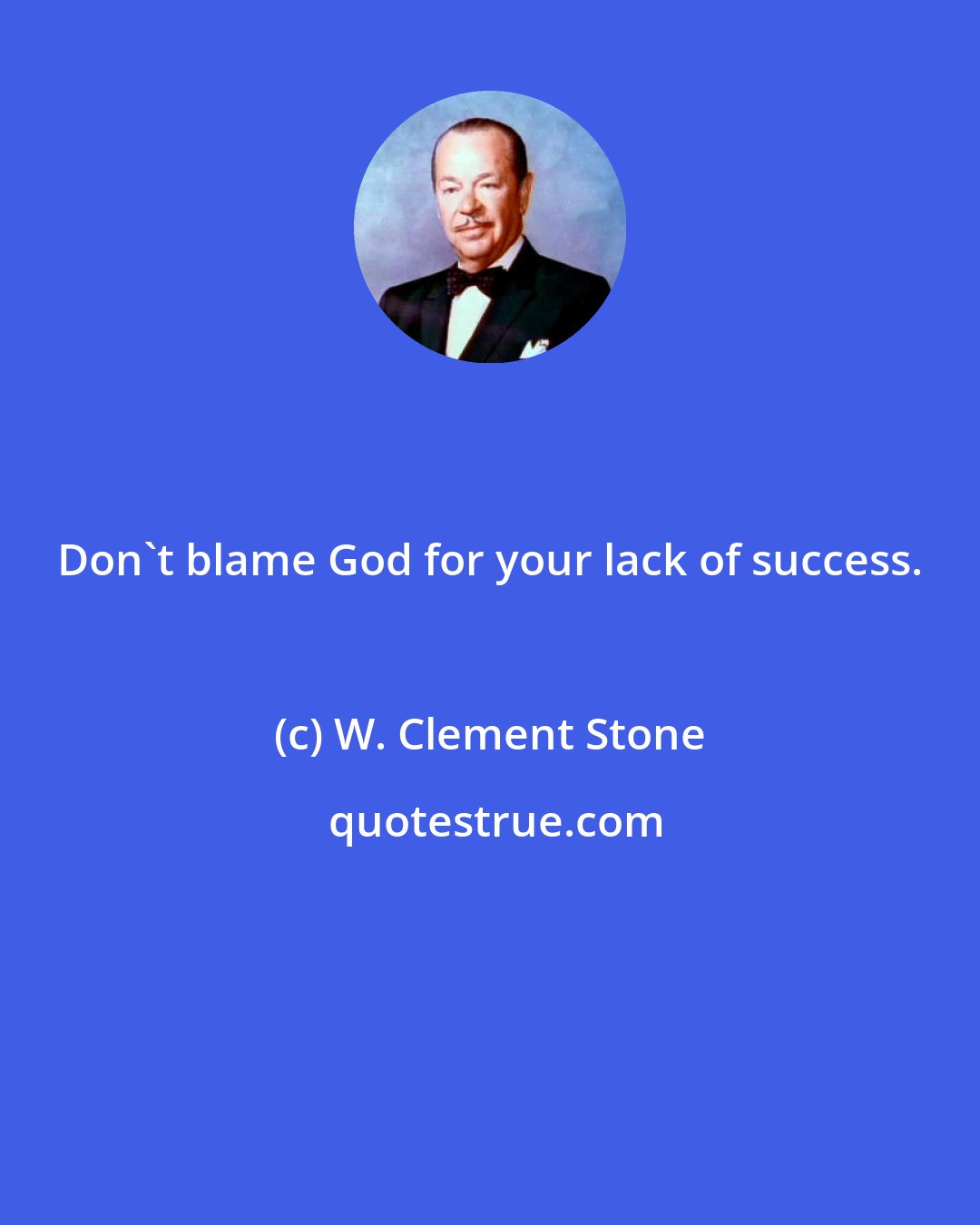 W. Clement Stone: Don't blame God for your lack of success.