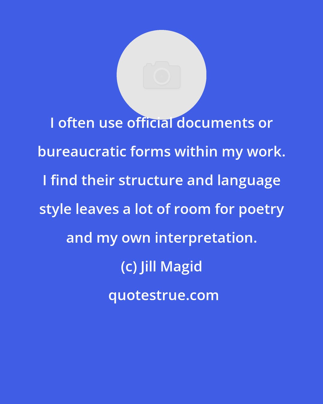 Jill Magid: I often use official documents or bureaucratic forms within my work. I find their structure and language style leaves a lot of room for poetry and my own interpretation.