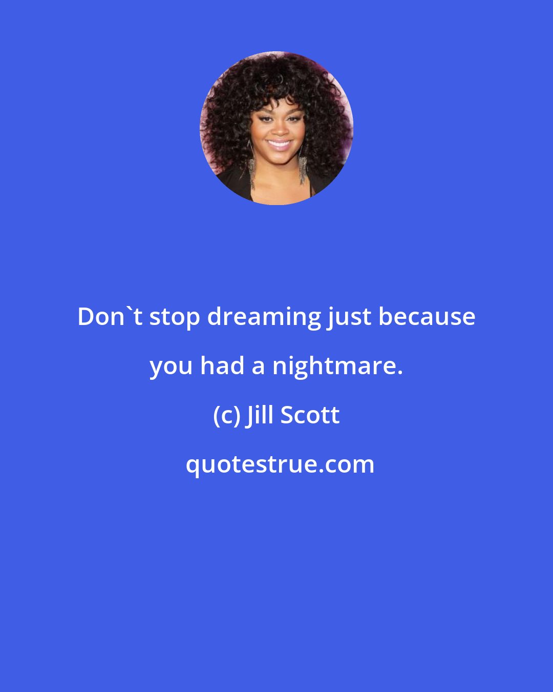 Jill Scott: Don't stop dreaming just because you had a nightmare.