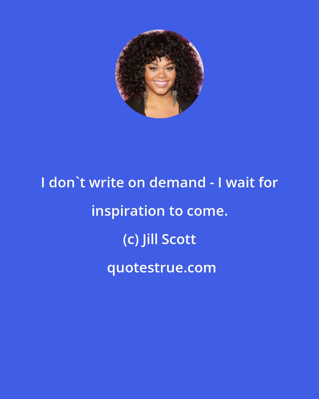 Jill Scott: I don't write on demand - I wait for inspiration to come.