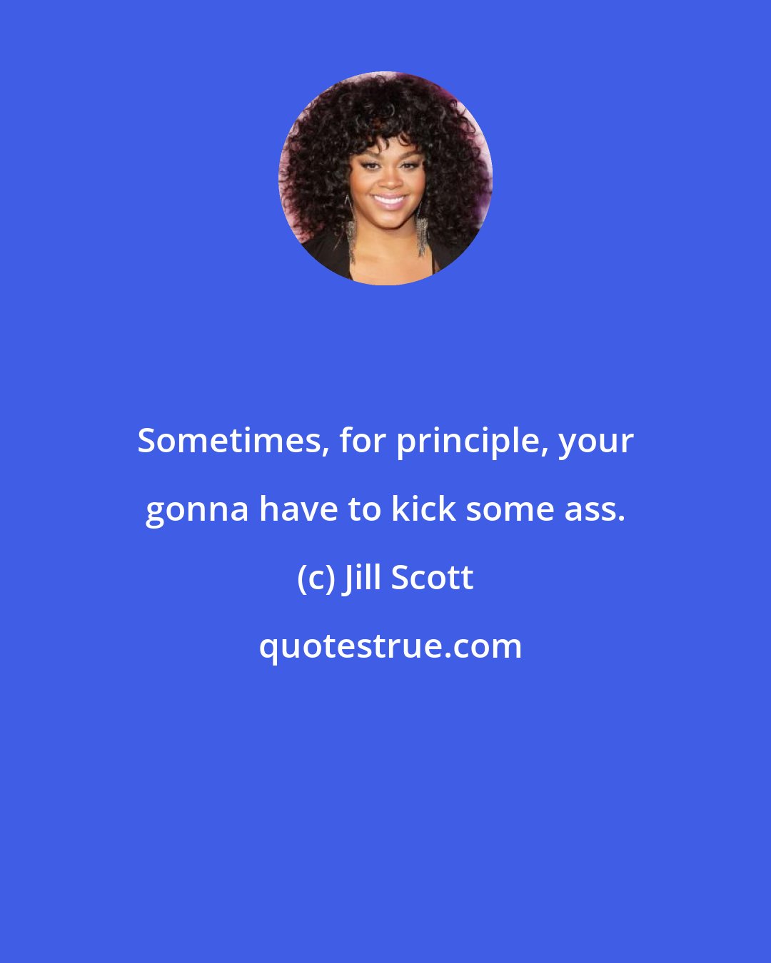 Jill Scott: Sometimes, for principle, your gonna have to kick some ass.