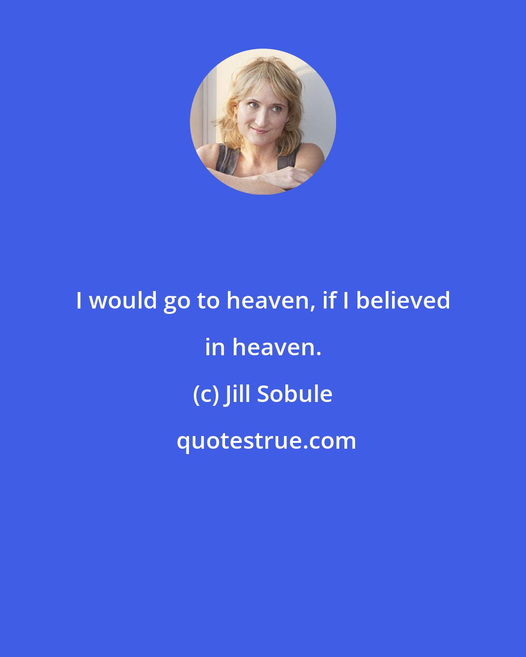Jill Sobule: I would go to heaven, if I believed in heaven.