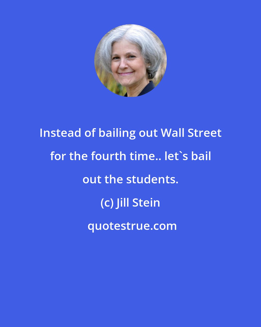 Jill Stein: Instead of bailing out Wall Street for the fourth time.. let's bail out the students.