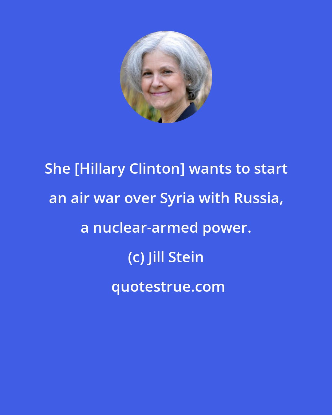 Jill Stein: She [Hillary Clinton] wants to start an air war over Syria with Russia, a nuclear-armed power.