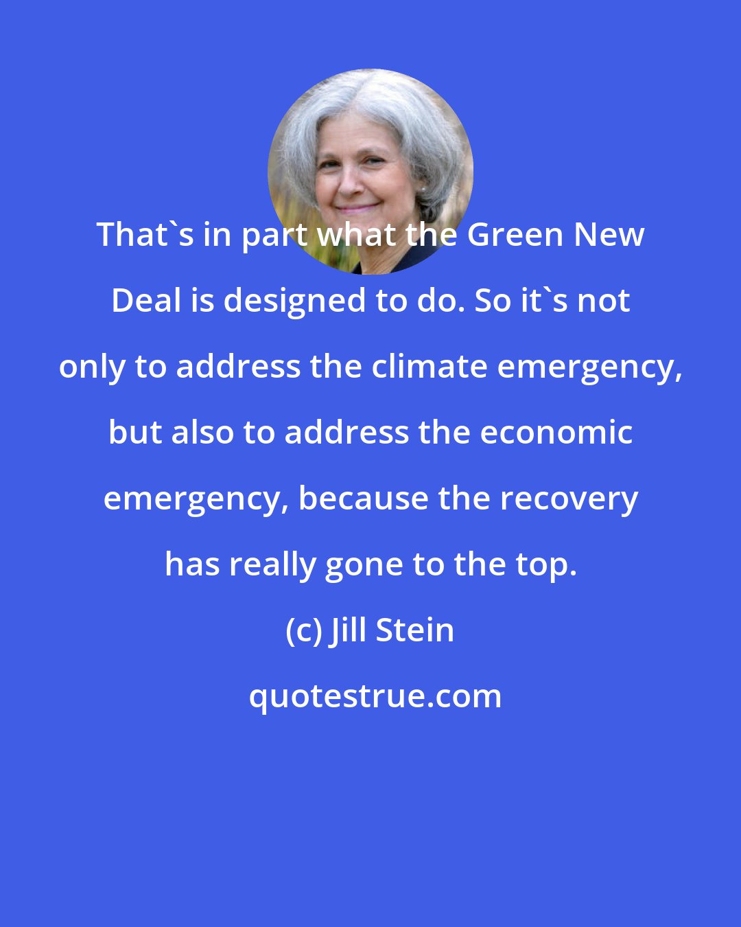 Jill Stein: That's in part what the Green New Deal is designed to do. So it's not only to address the climate emergency, but also to address the economic emergency, because the recovery has really gone to the top.