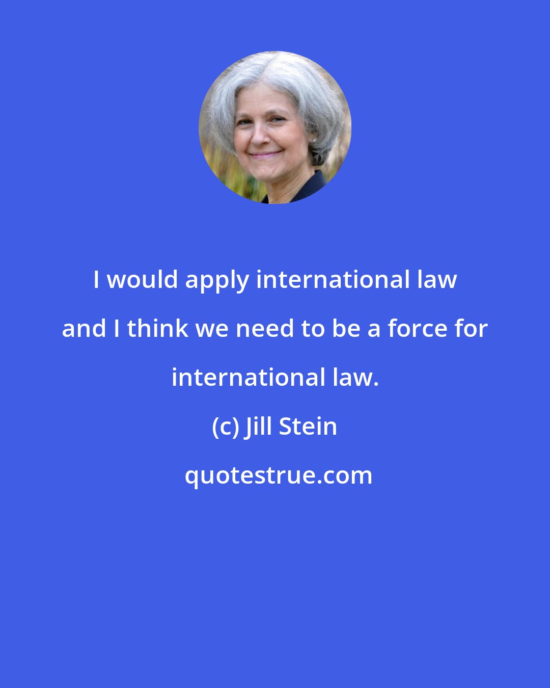 Jill Stein: I would apply international law and I think we need to be a force for international law.