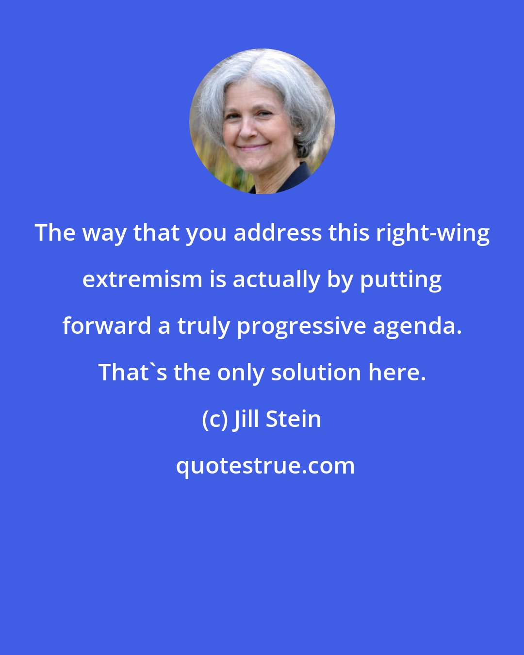 Jill Stein: The way that you address this right-wing extremism is actually by putting forward a truly progressive agenda. That's the only solution here.