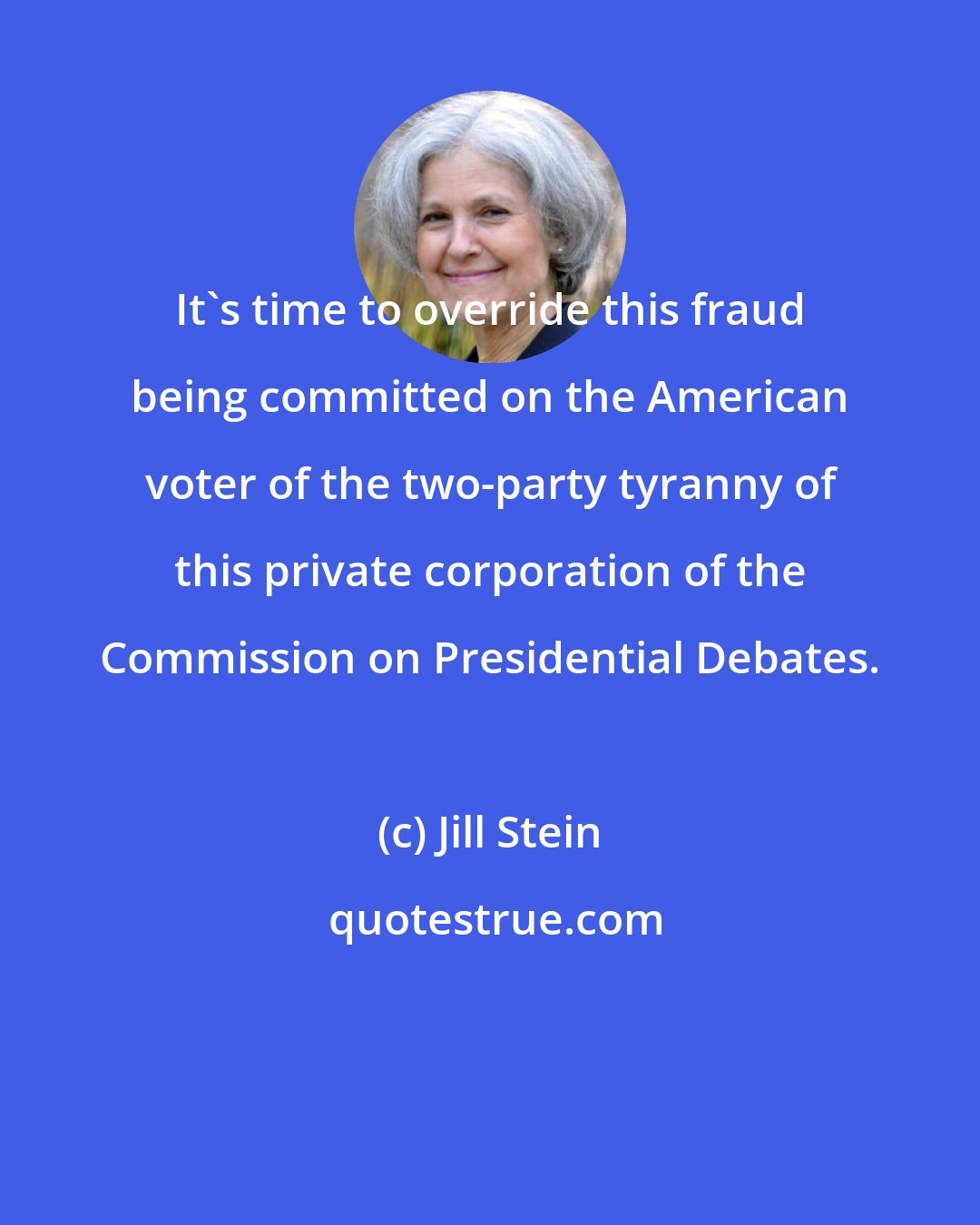 Jill Stein: It's time to override this fraud being committed on the American voter of the two-party tyranny of this private corporation of the Commission on Presidential Debates.