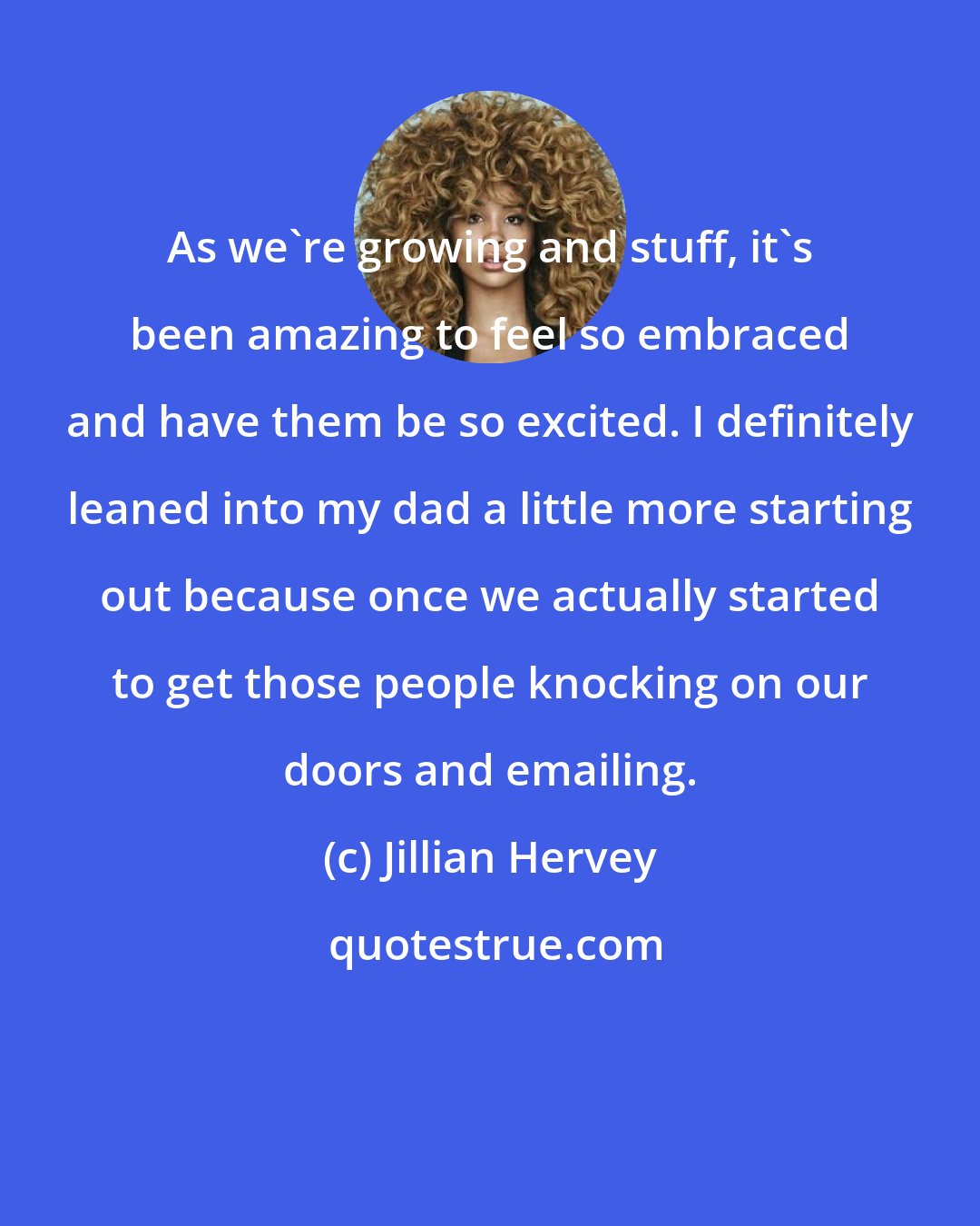 Jillian Hervey: As we're growing and stuff, it's been amazing to feel so embraced and have them be so excited. I definitely leaned into my dad a little more starting out because once we actually started to get those people knocking on our doors and emailing.