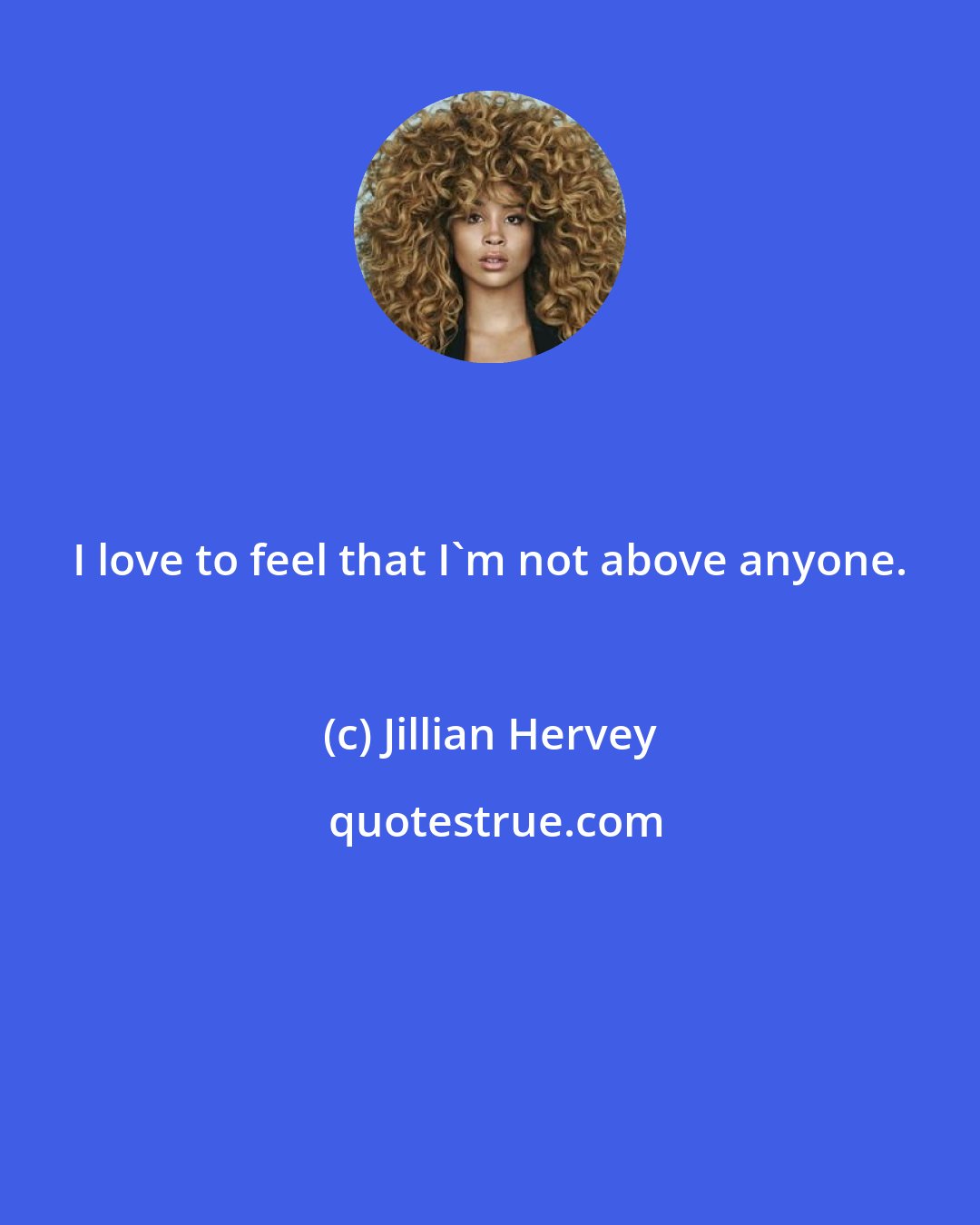 Jillian Hervey: I love to feel that I'm not above anyone.