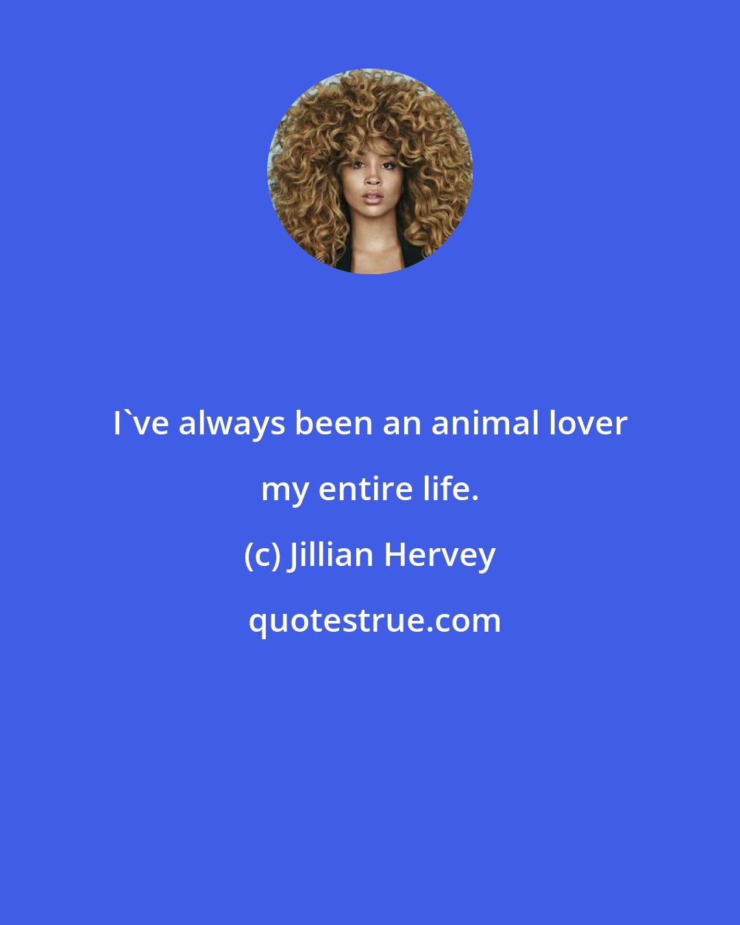 Jillian Hervey: I've always been an animal lover my entire life.