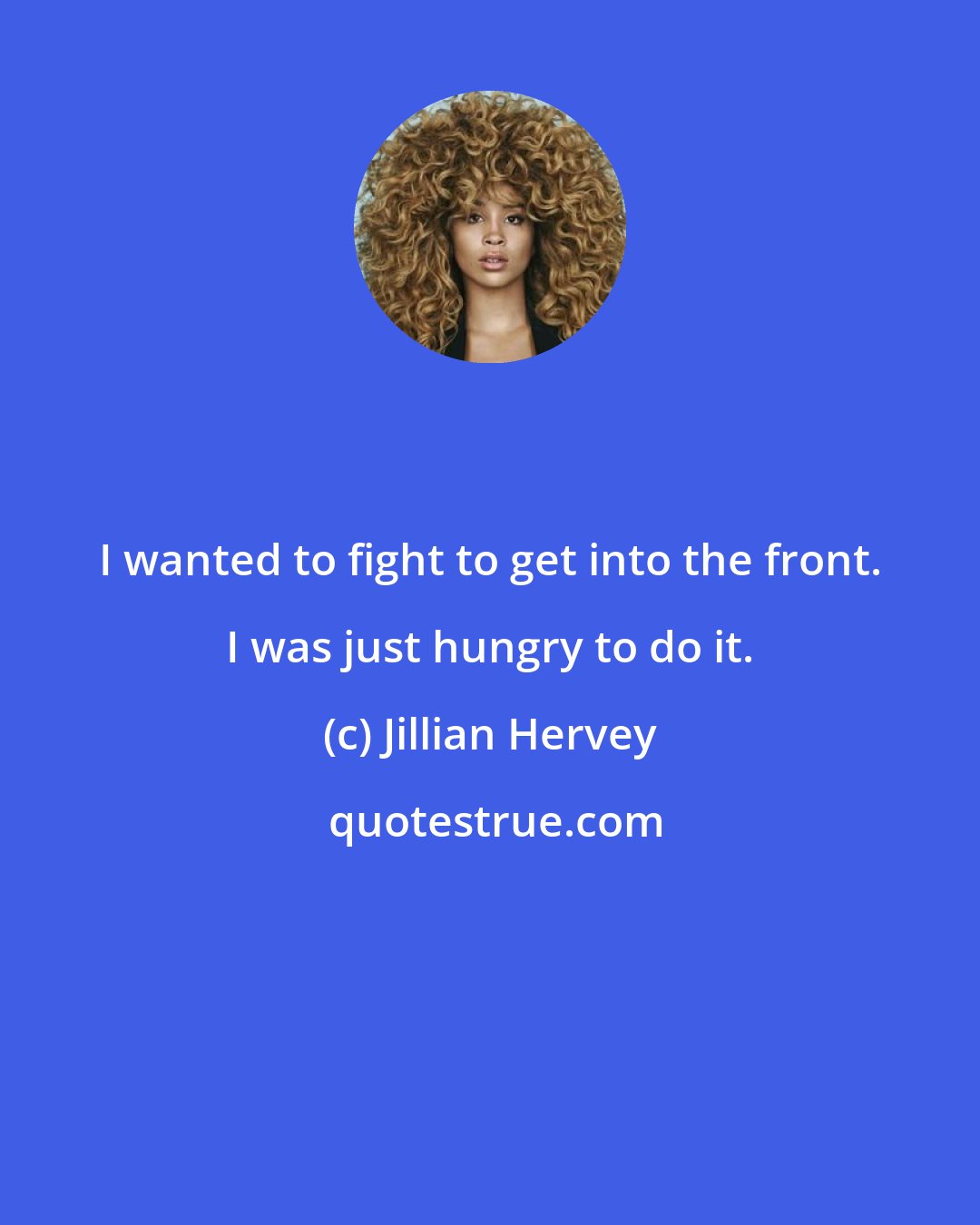 Jillian Hervey: I wanted to fight to get into the front. I was just hungry to do it.