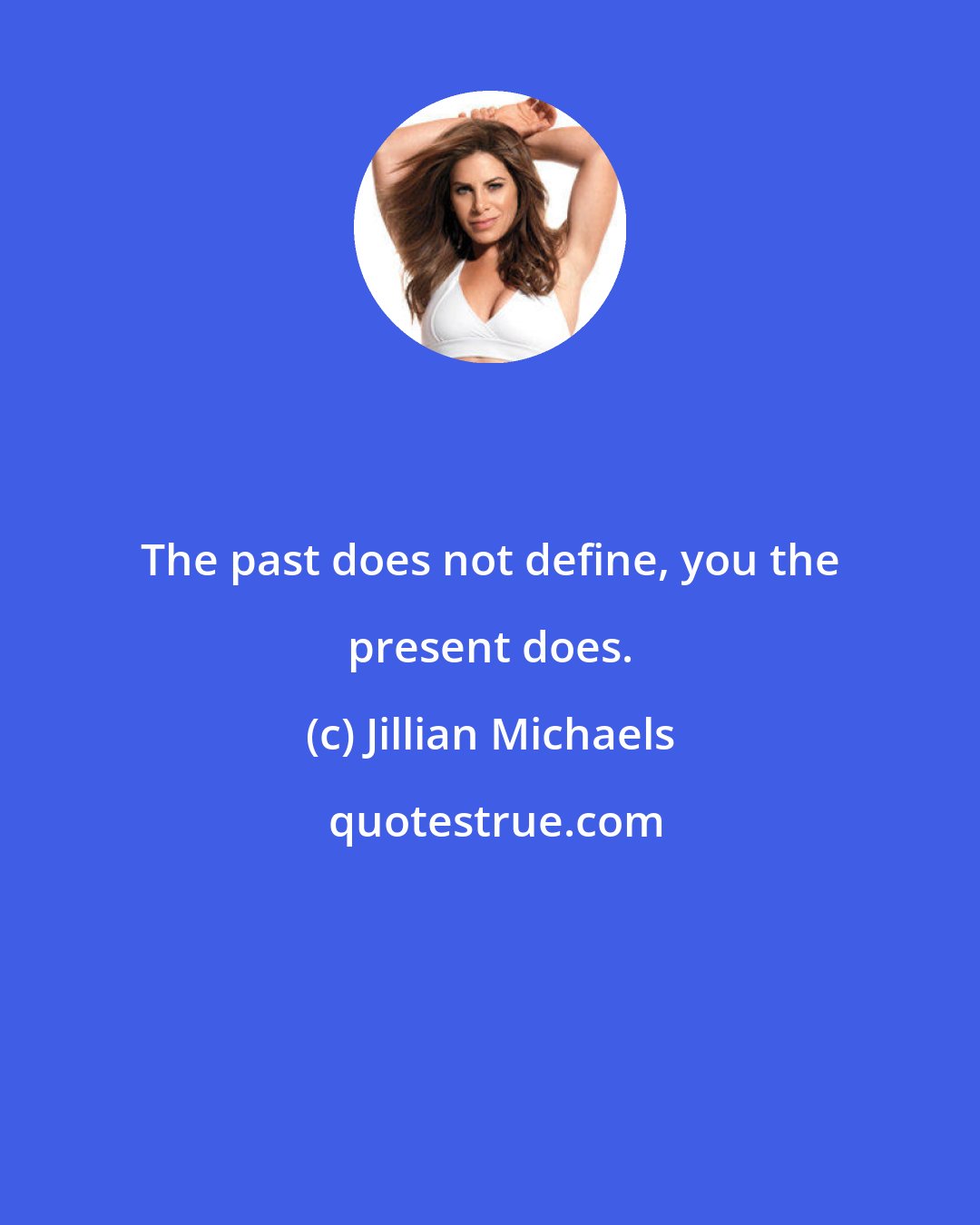 Jillian Michaels: The past does not define, you the present does.