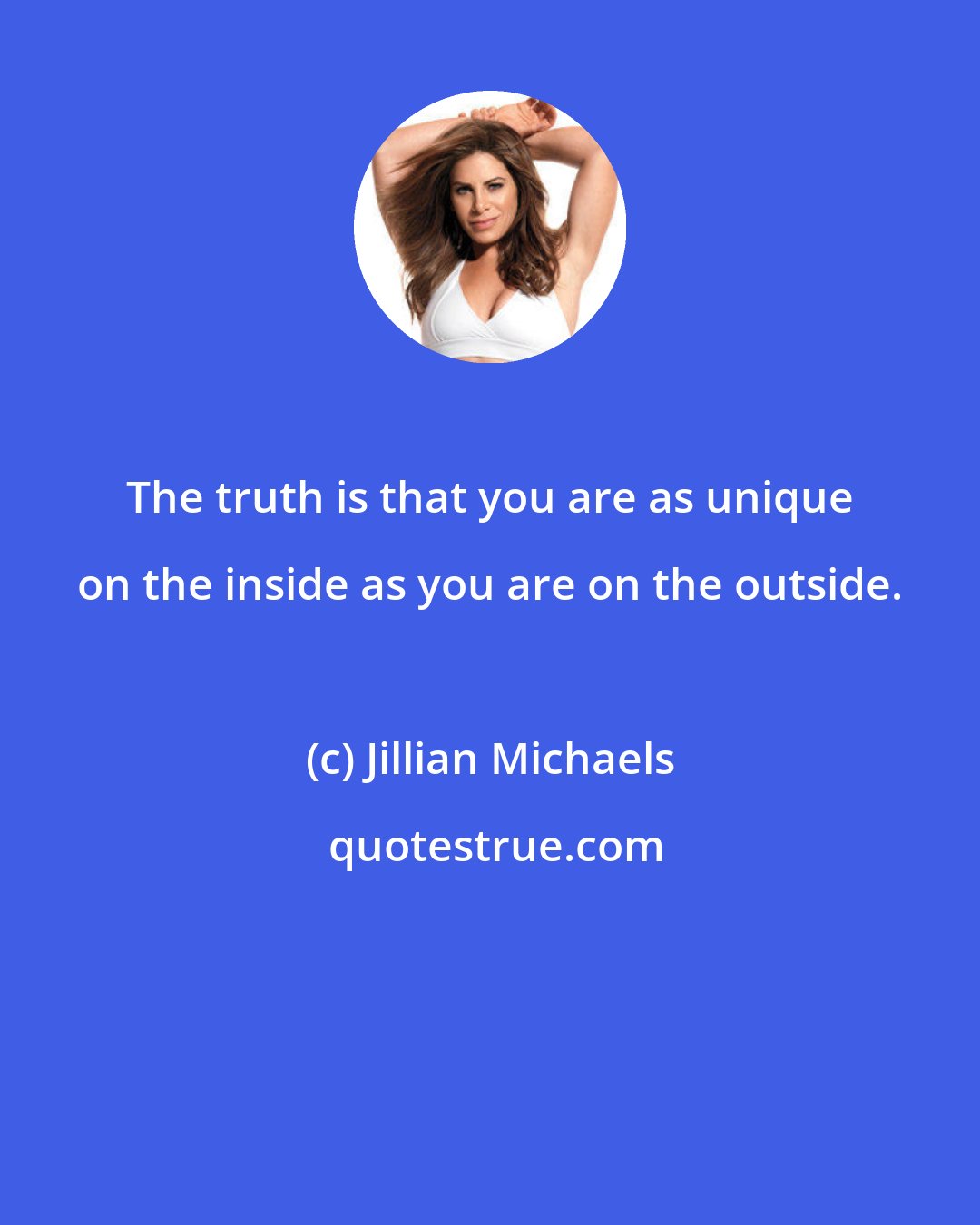 Jillian Michaels: The truth is that you are as unique on the inside as you are on the outside.