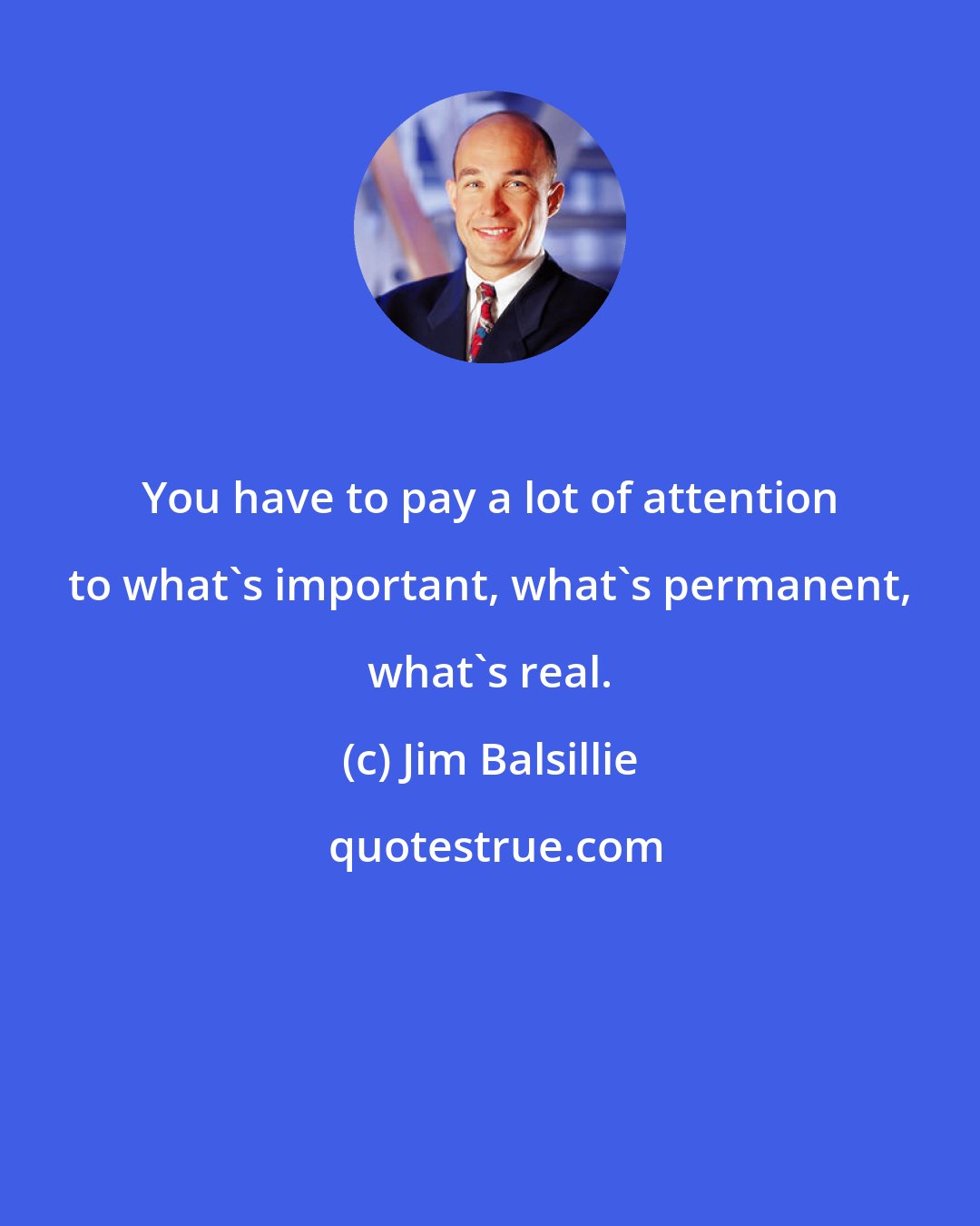 Jim Balsillie: You have to pay a lot of attention to what's important, what's permanent, what's real.