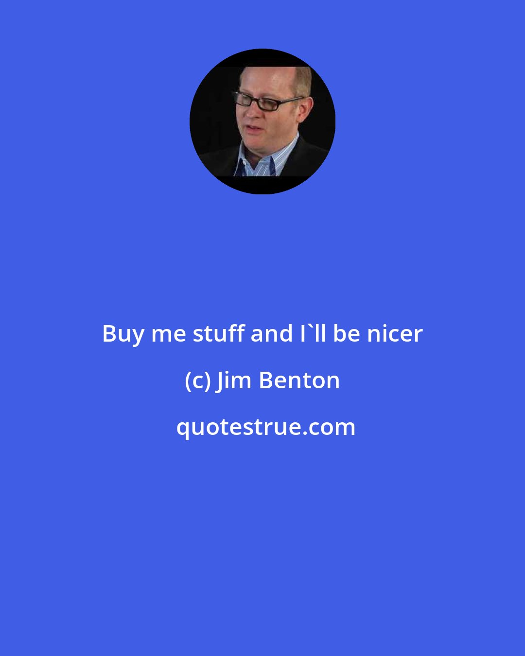 Jim Benton: Buy me stuff and I'll be nicer