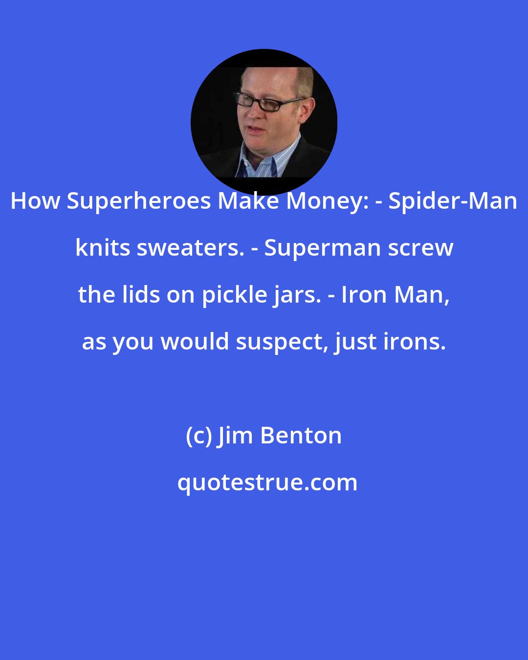 Jim Benton: How Superheroes Make Money: - Spider-Man knits sweaters. - Superman screw the lids on pickle jars. - Iron Man, as you would suspect, just irons.