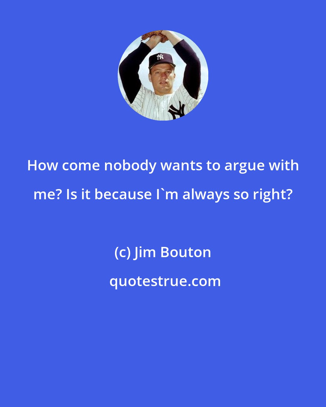 Jim Bouton: How come nobody wants to argue with me? Is it because I'm always so right?