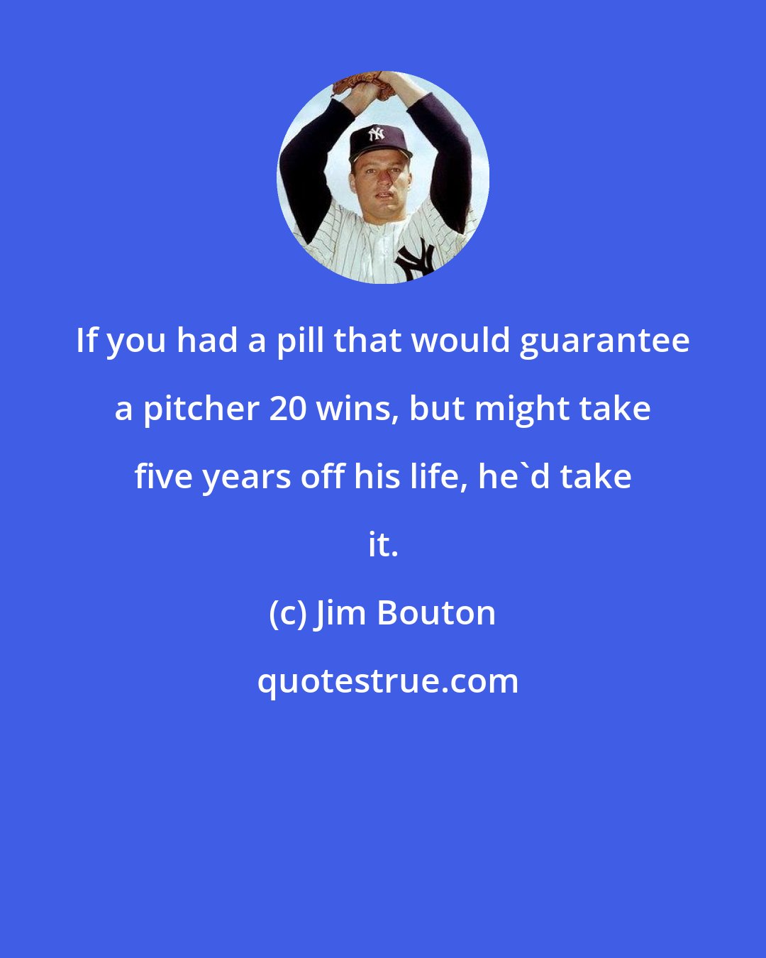 Jim Bouton: If you had a pill that would guarantee a pitcher 20 wins, but might take five years off his life, he'd take it.