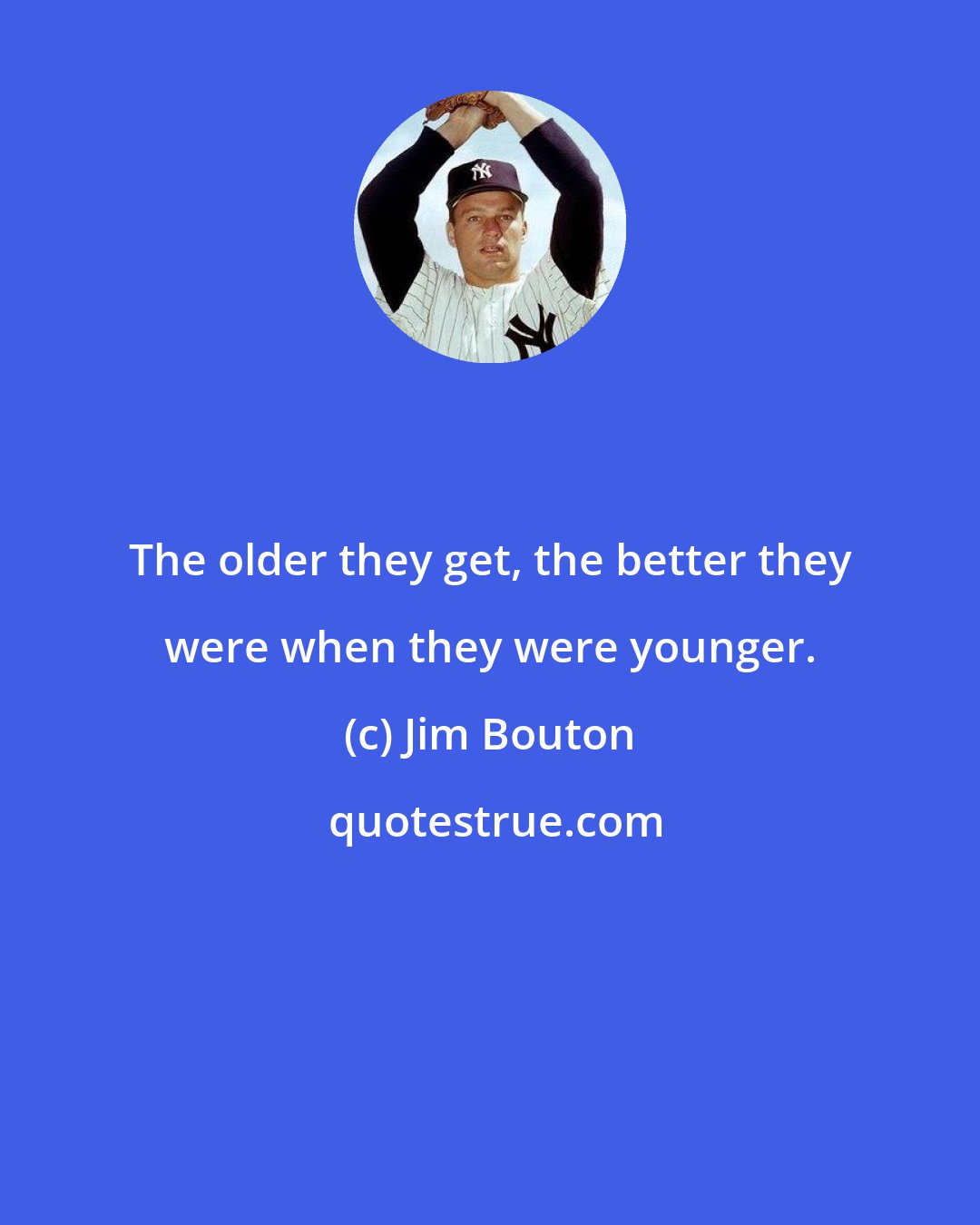 Jim Bouton: The older they get, the better they were when they were younger.