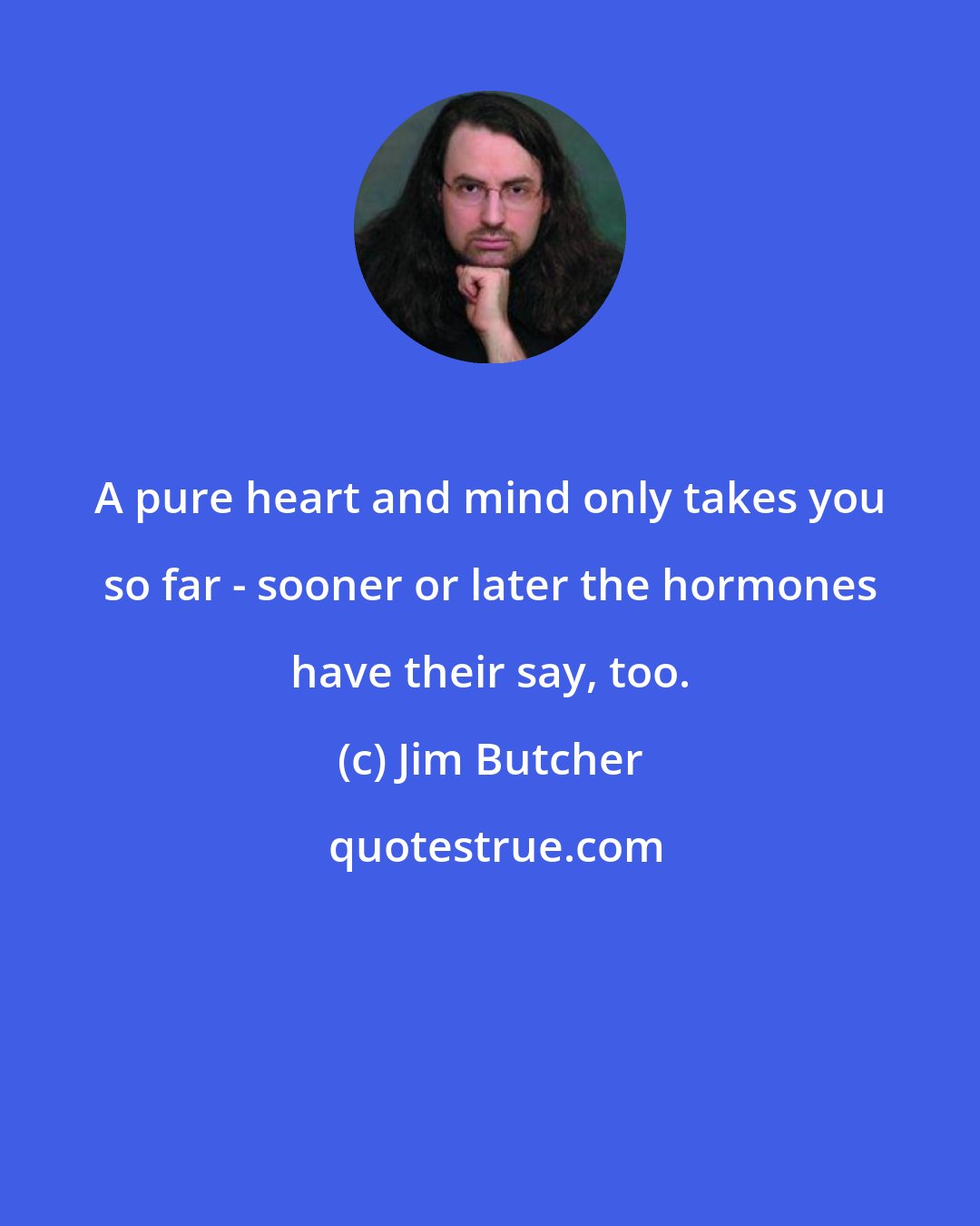 Jim Butcher: A pure heart and mind only takes you so far - sooner or later the hormones have their say, too.