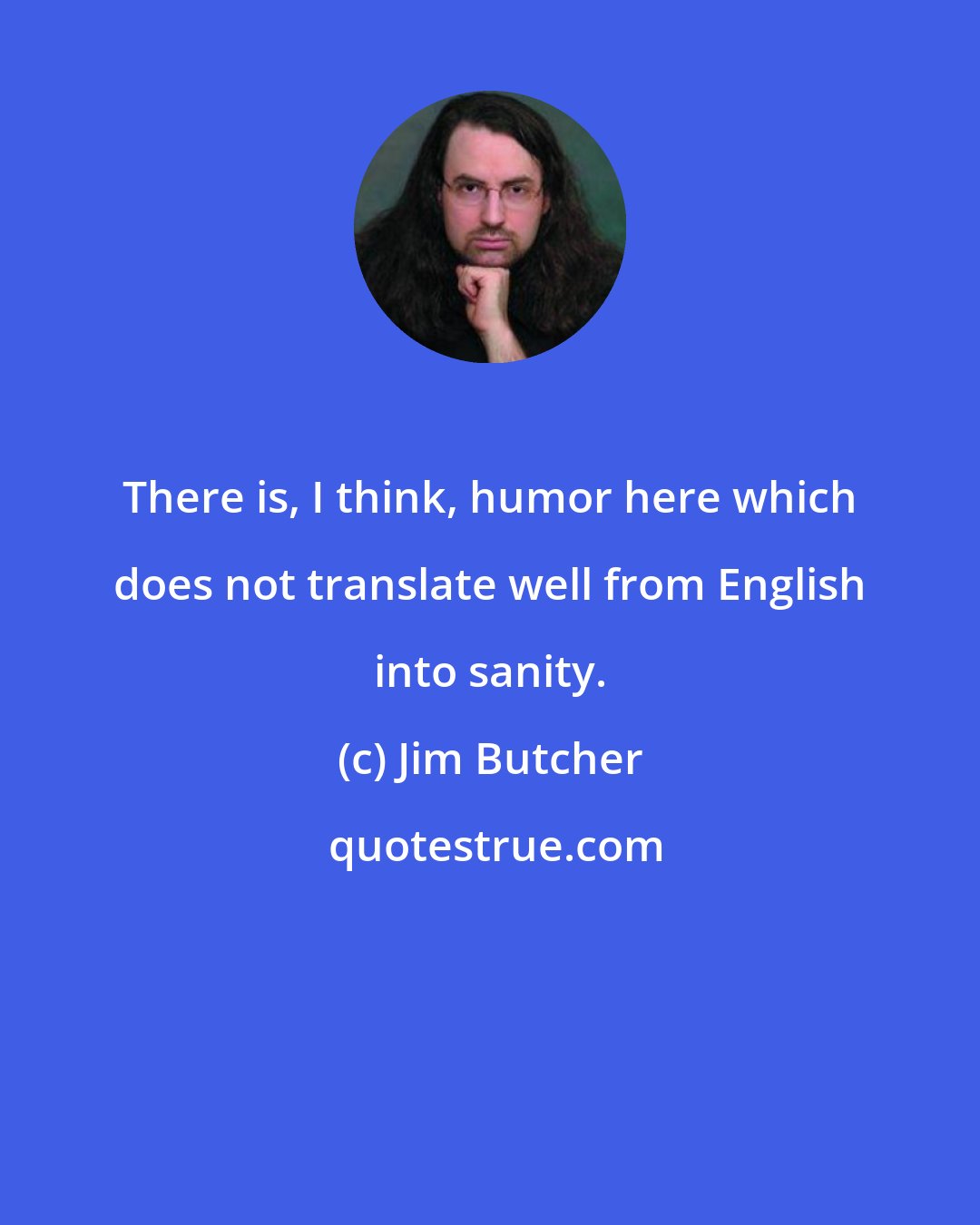 Jim Butcher: There is, I think, humor here which does not translate well from English into sanity.