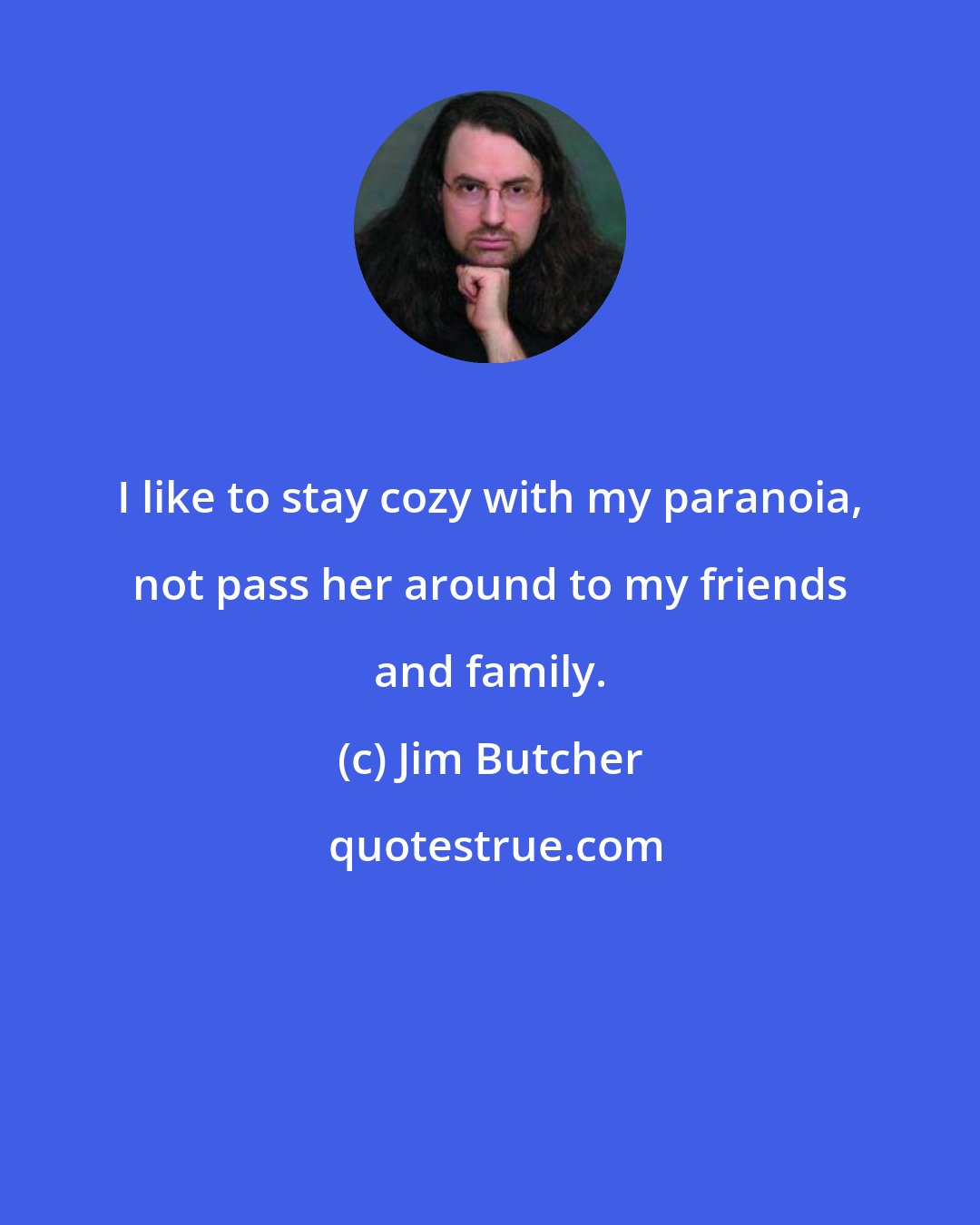 Jim Butcher: I like to stay cozy with my paranoia, not pass her around to my friends and family.