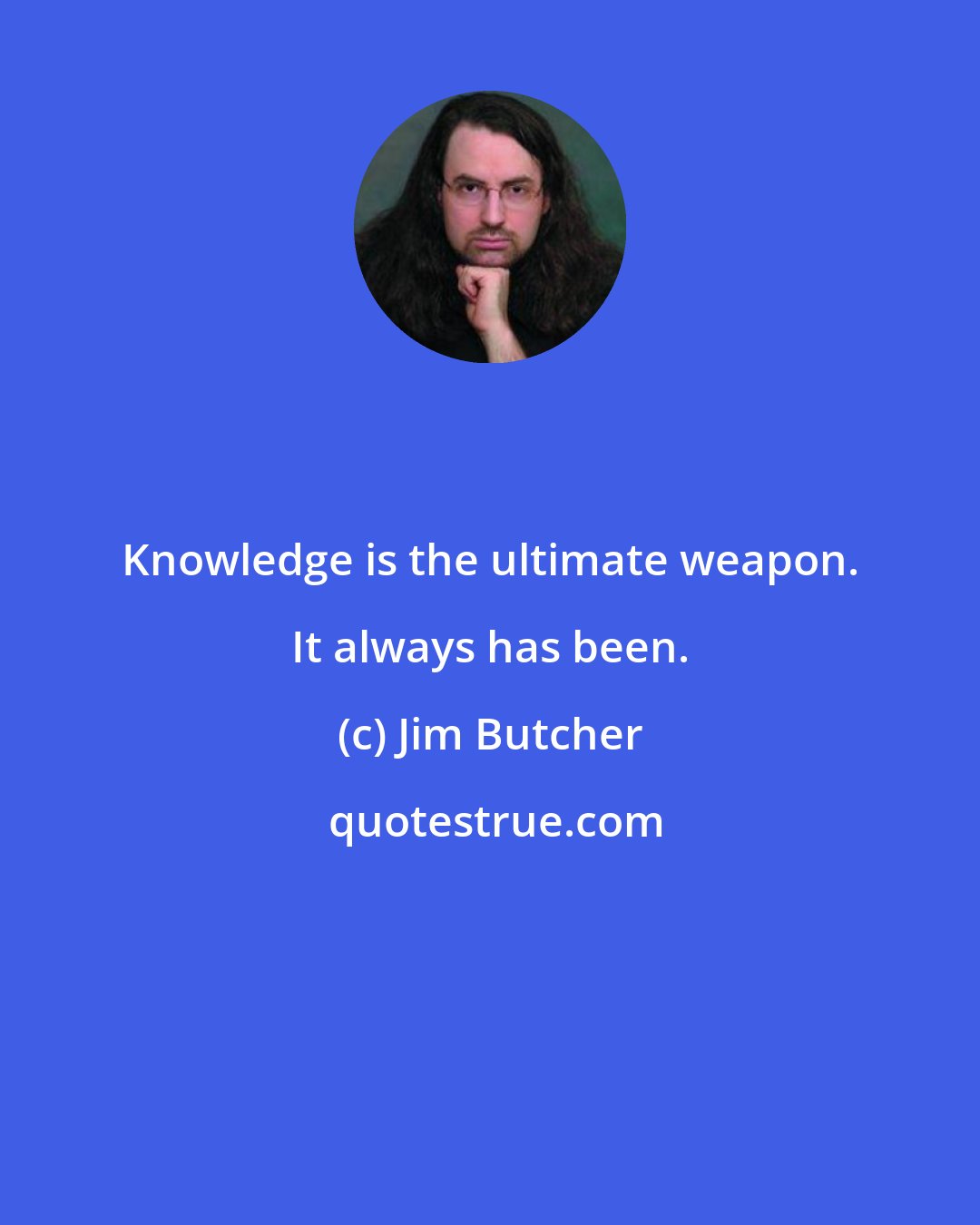 Jim Butcher: Knowledge is the ultimate weapon. It always has been.