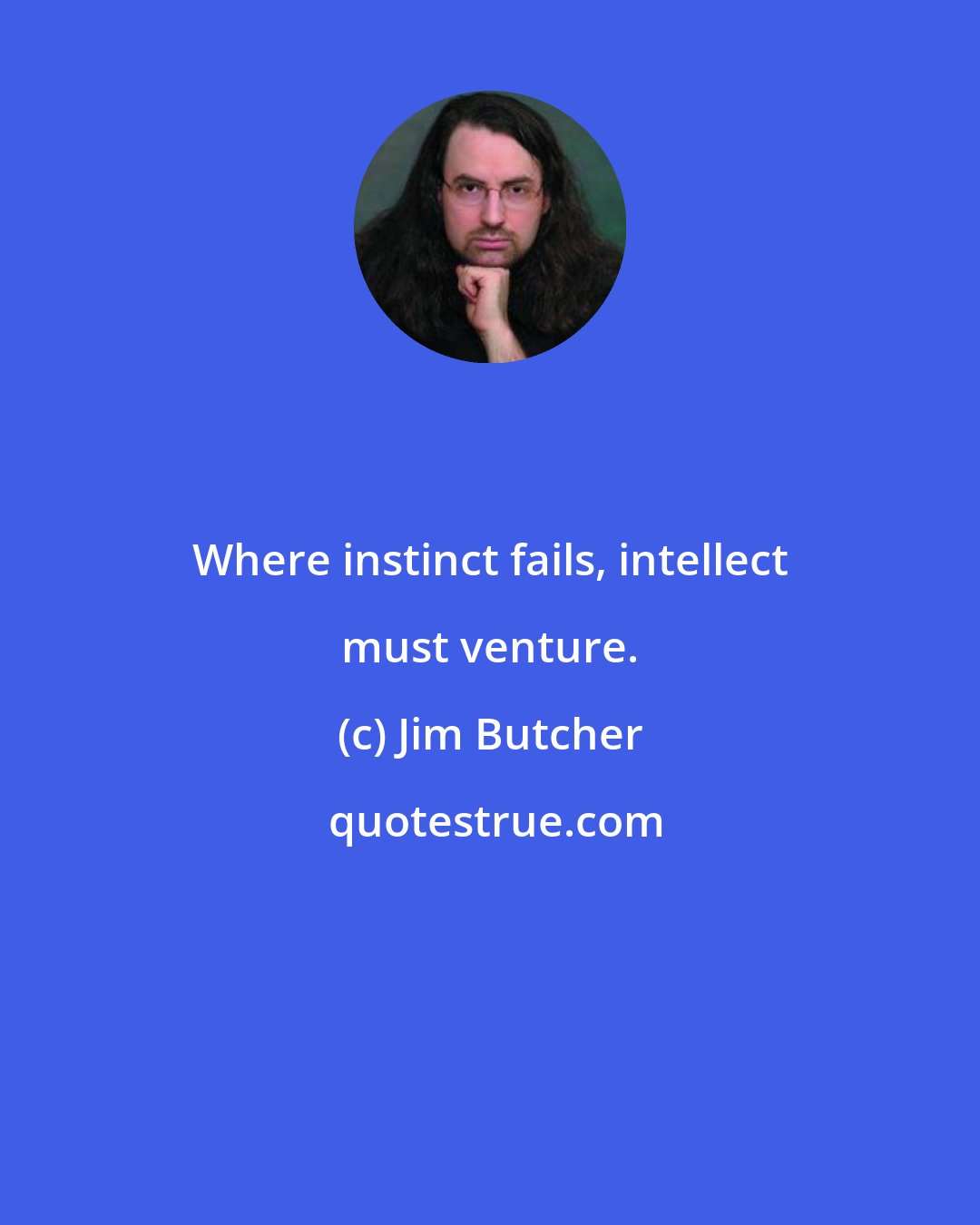 Jim Butcher: Where instinct fails, intellect must venture.