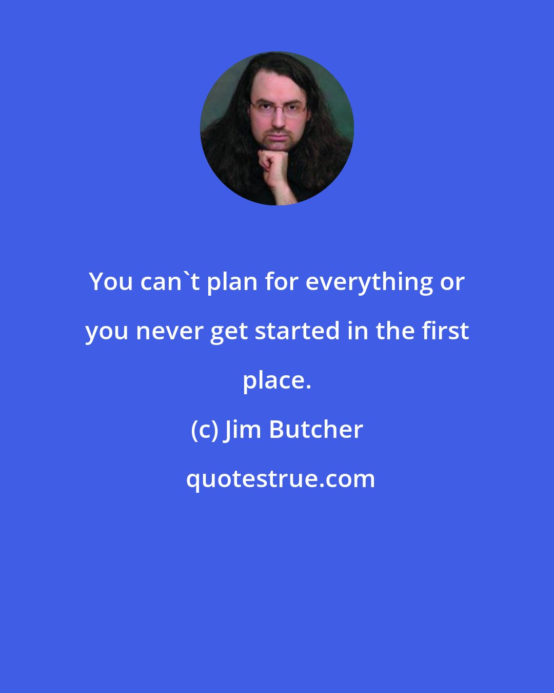 Jim Butcher: You can't plan for everything or you never get started in the first place.