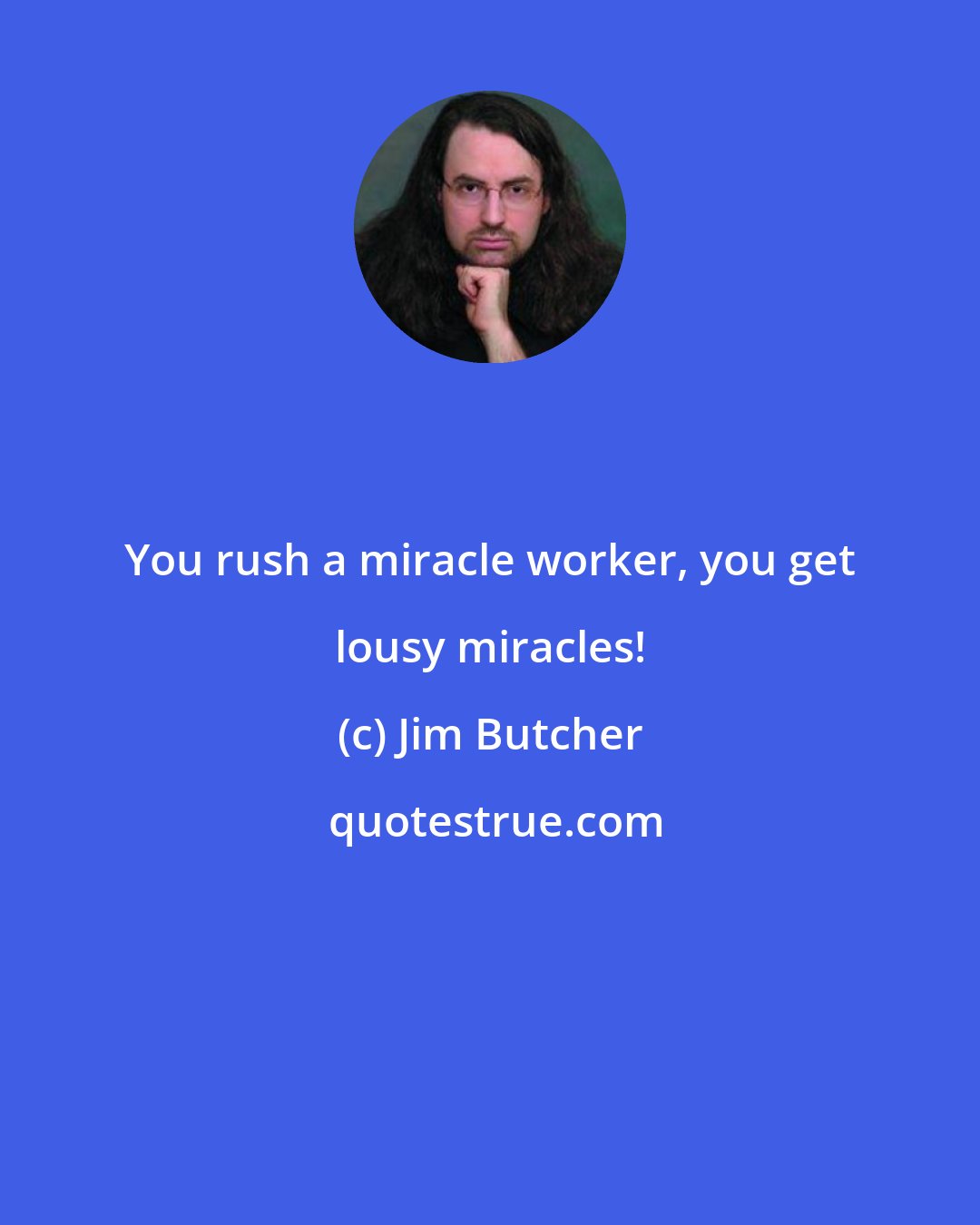 Jim Butcher: You rush a miracle worker, you get lousy miracles!