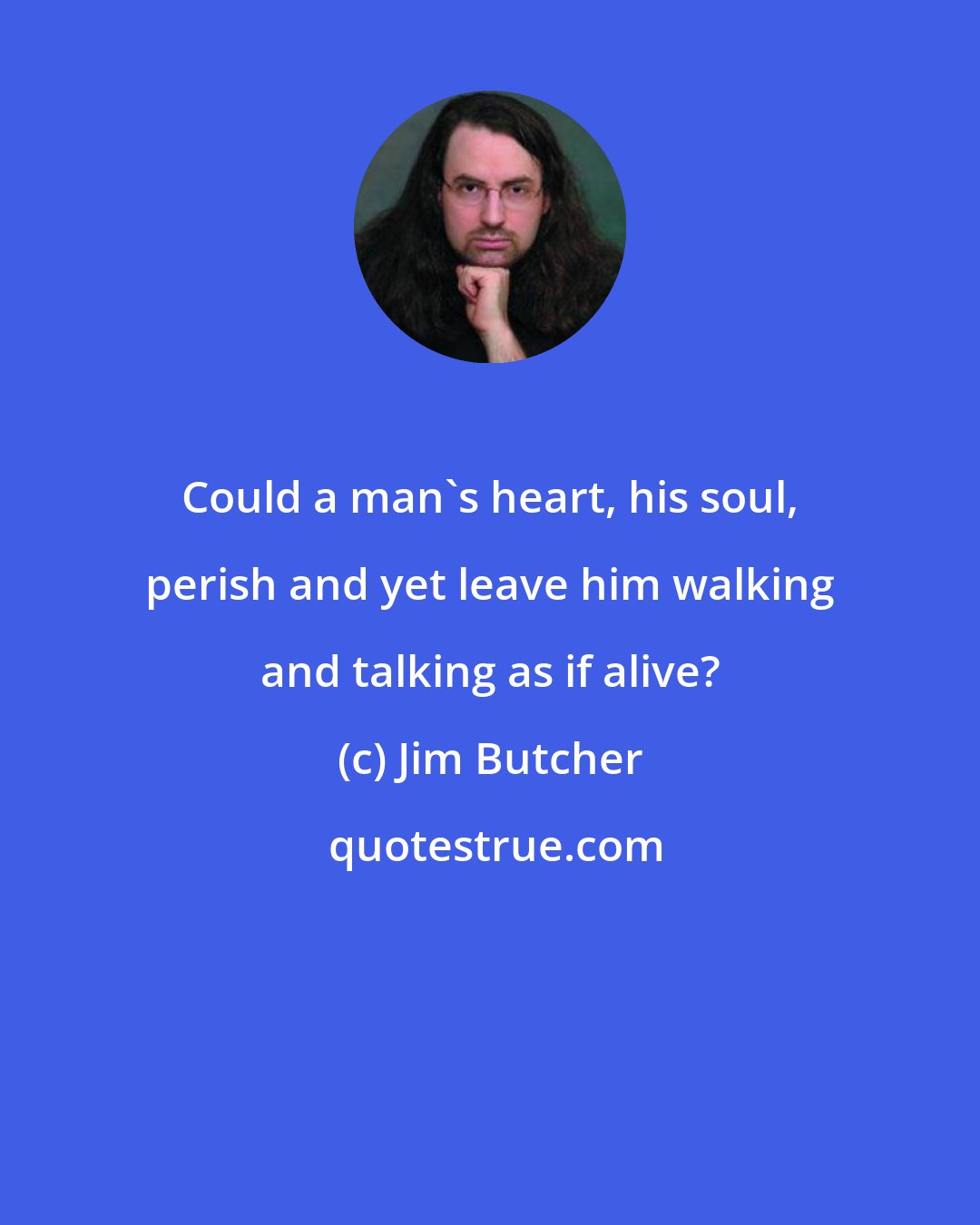 Jim Butcher: Could a man's heart, his soul, perish and yet leave him walking and talking as if alive?