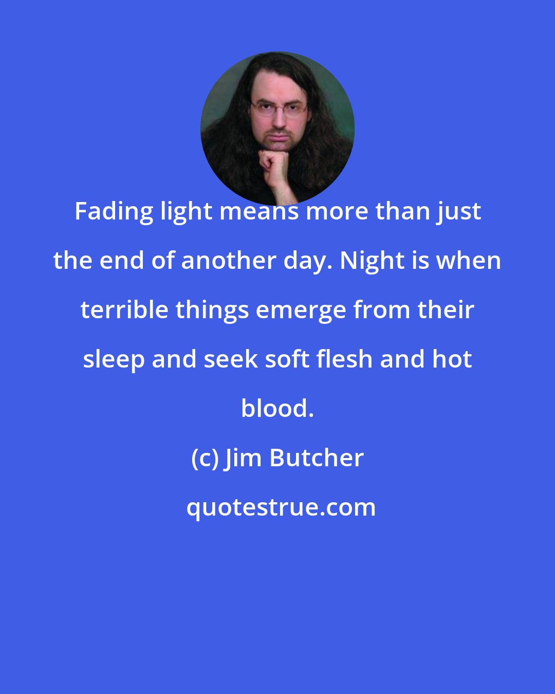 Jim Butcher: Fading light means more than just the end of another day. Night is when terrible things emerge from their sleep and seek soft flesh and hot blood.