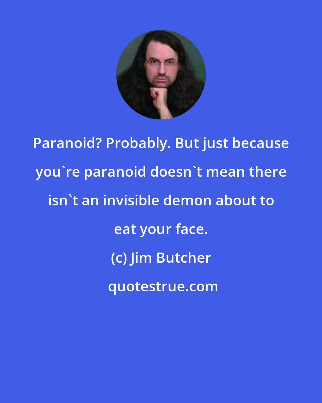 Jim Butcher: Paranoid? Probably. But just because you're paranoid doesn't mean there isn't an invisible demon about to eat your face.