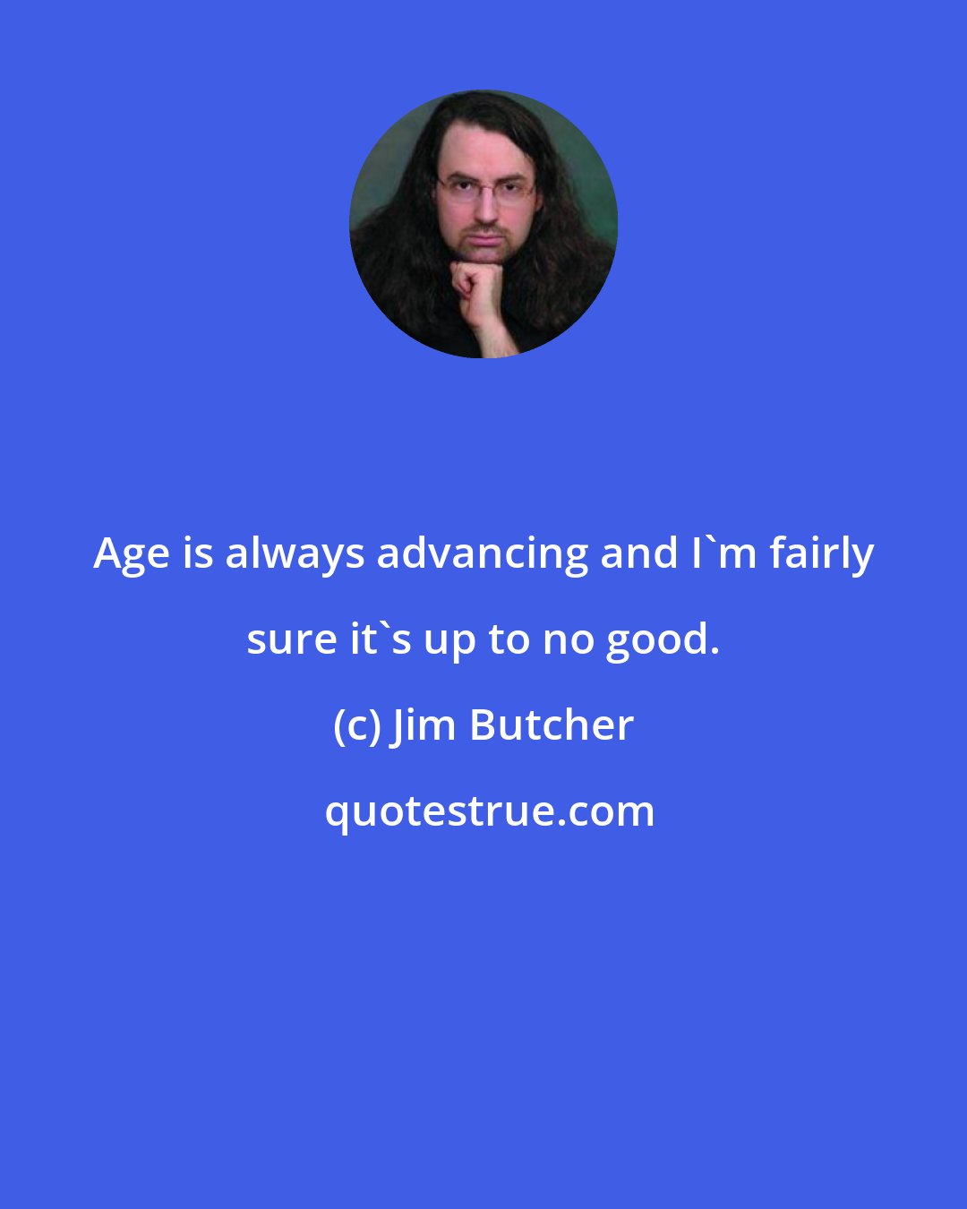 Jim Butcher: Age is always advancing and I'm fairly sure it's up to no good.