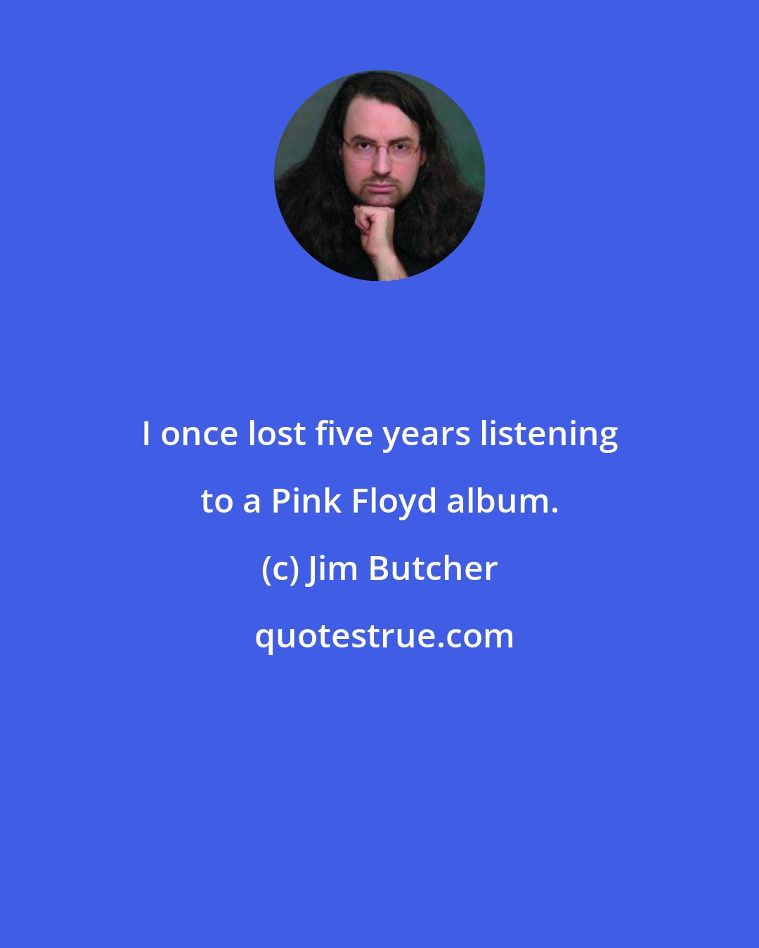 Jim Butcher: I once lost five years listening to a Pink Floyd album.