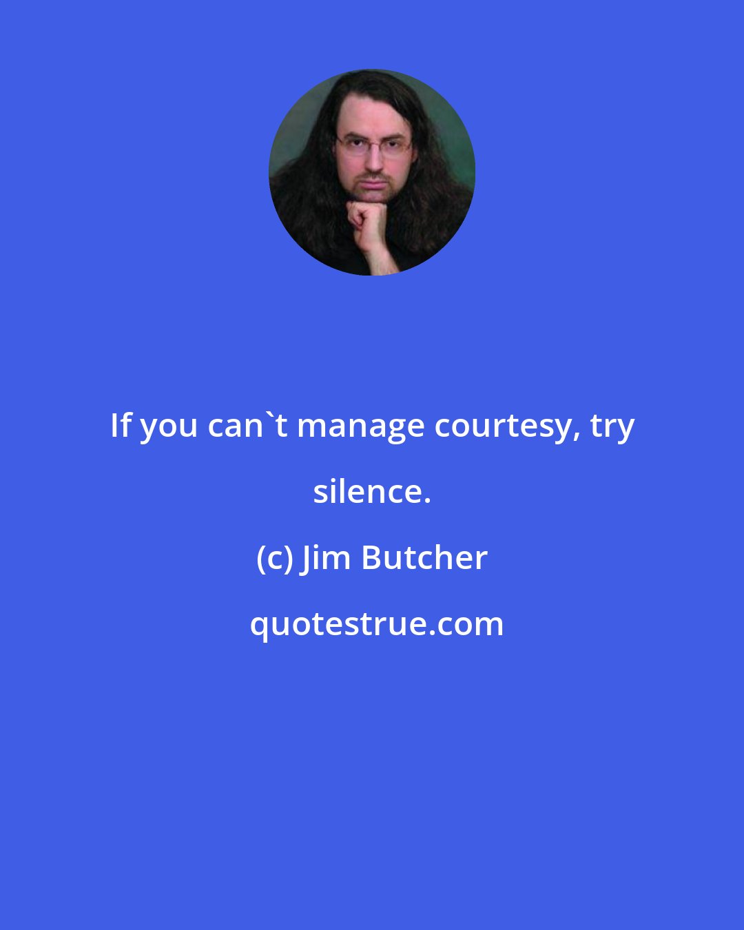 Jim Butcher: If you can't manage courtesy, try silence.