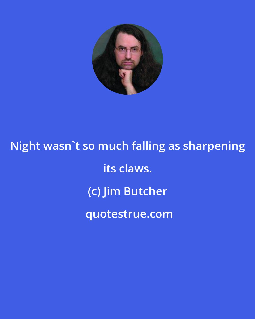 Jim Butcher: Night wasn't so much falling as sharpening its claws.