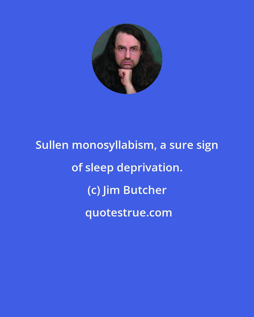 Jim Butcher: Sullen monosyllabism, a sure sign of sleep deprivation.