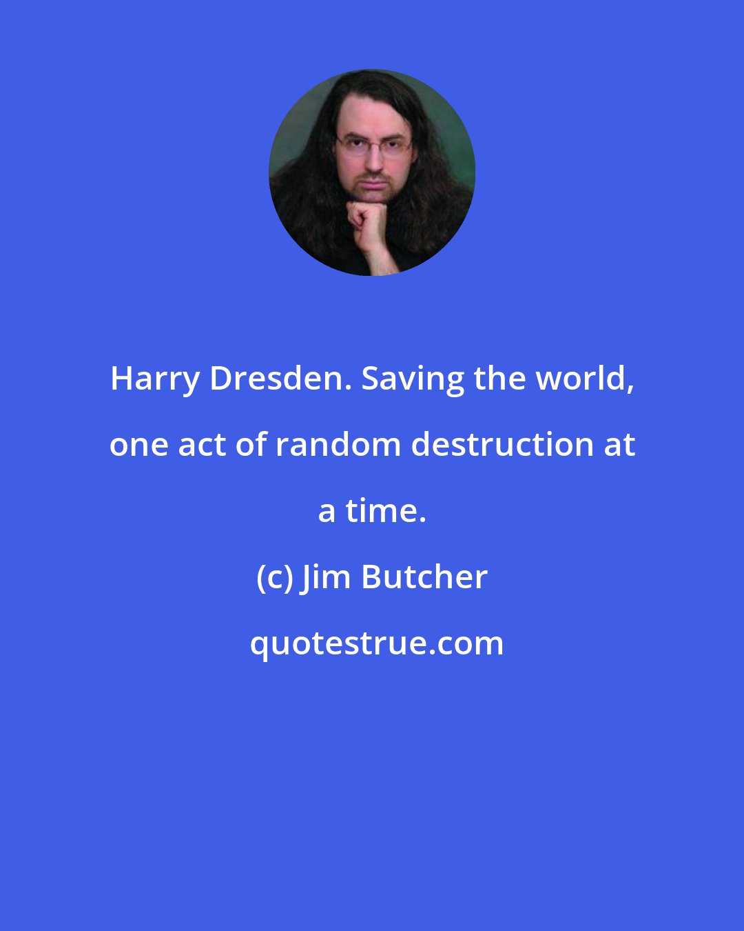 Jim Butcher: Harry Dresden. Saving the world, one act of random destruction at a time.