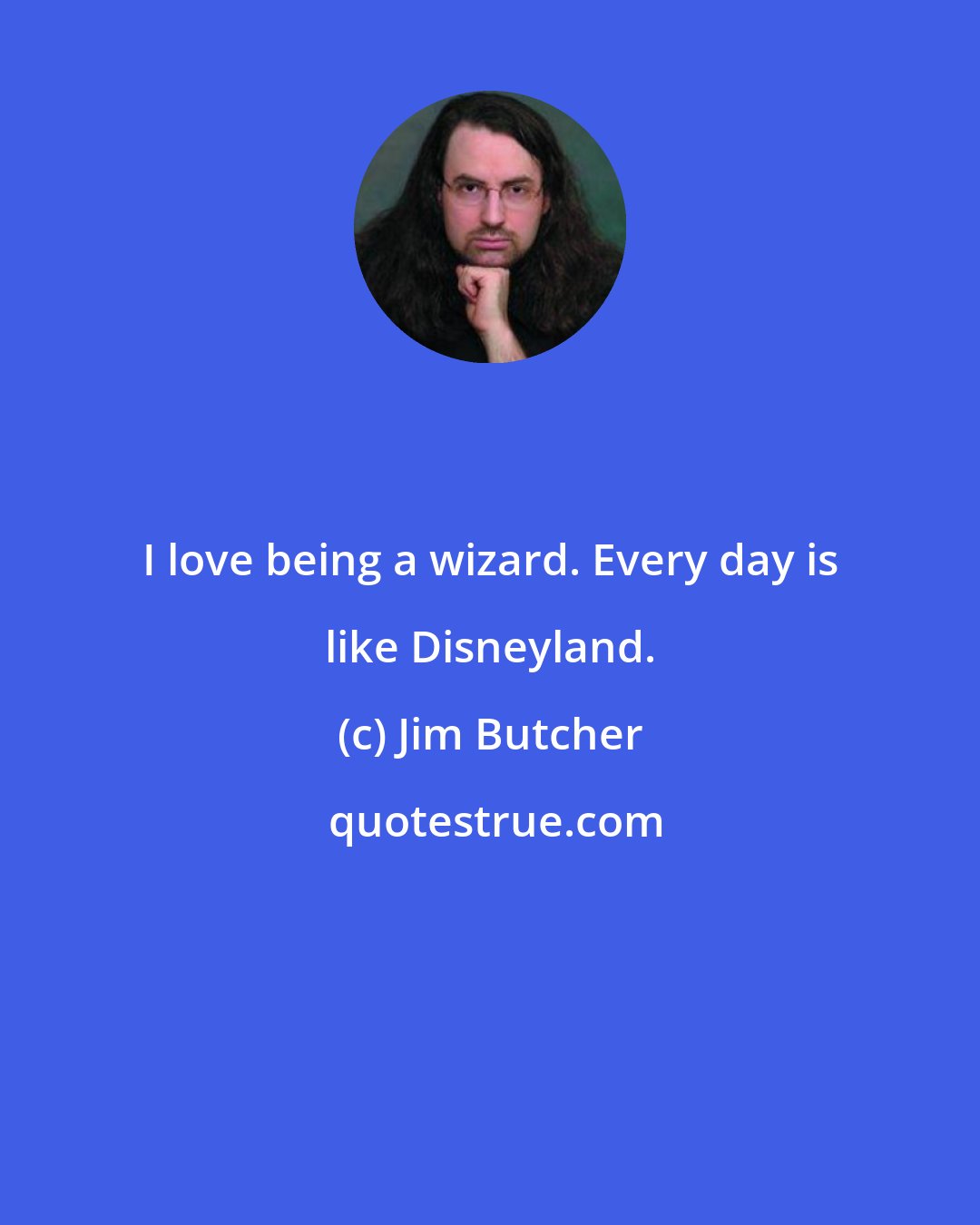 Jim Butcher: I love being a wizard. Every day is like Disneyland.