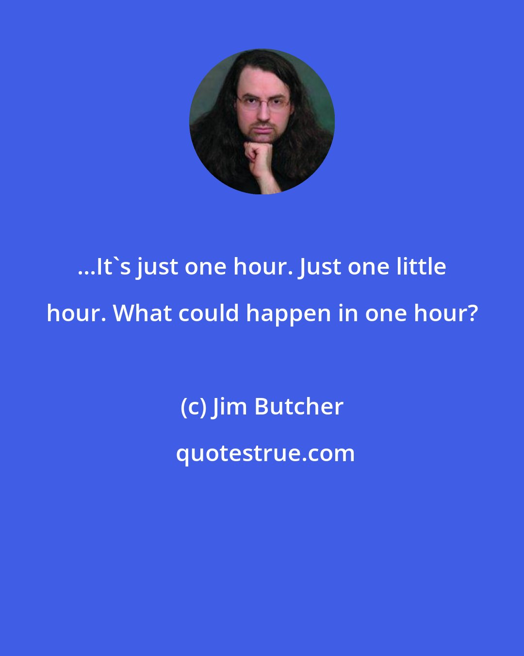 Jim Butcher: ...It's just one hour. Just one little hour. What could happen in one hour?