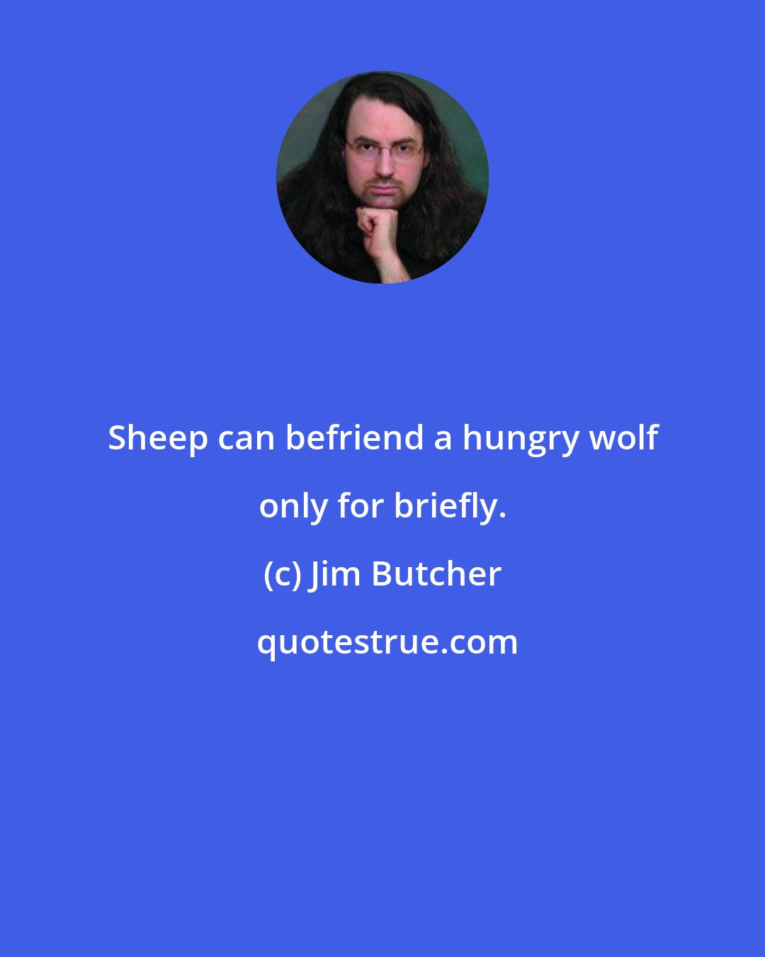 Jim Butcher: Sheep can befriend a hungry wolf only for briefly.