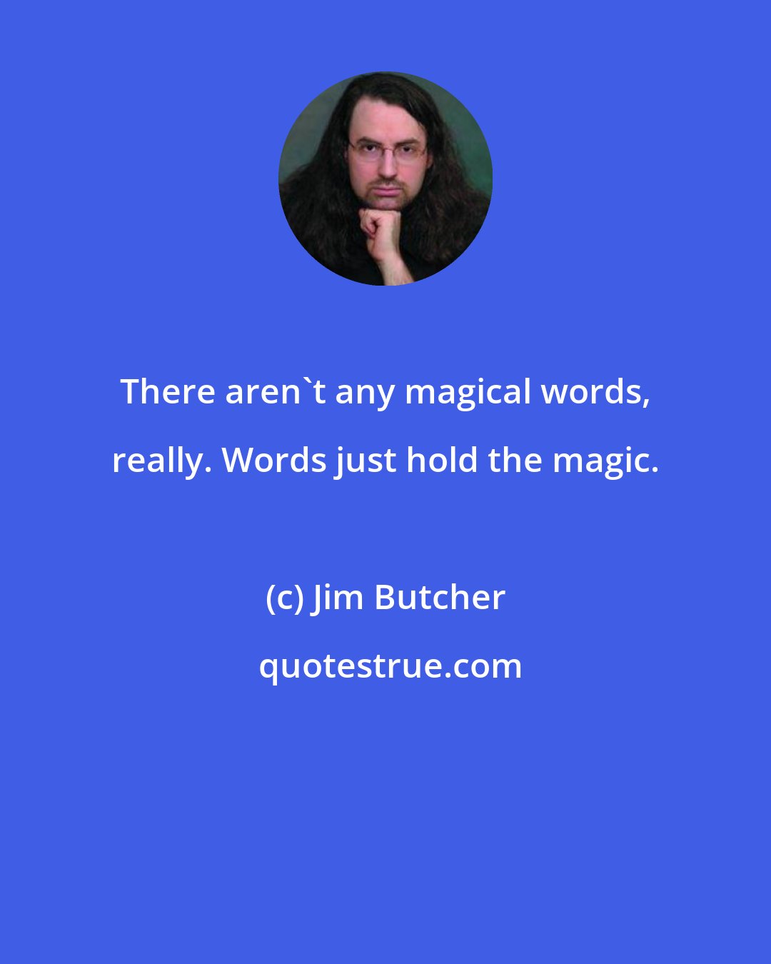 Jim Butcher: There aren't any magical words, really. Words just hold the magic.