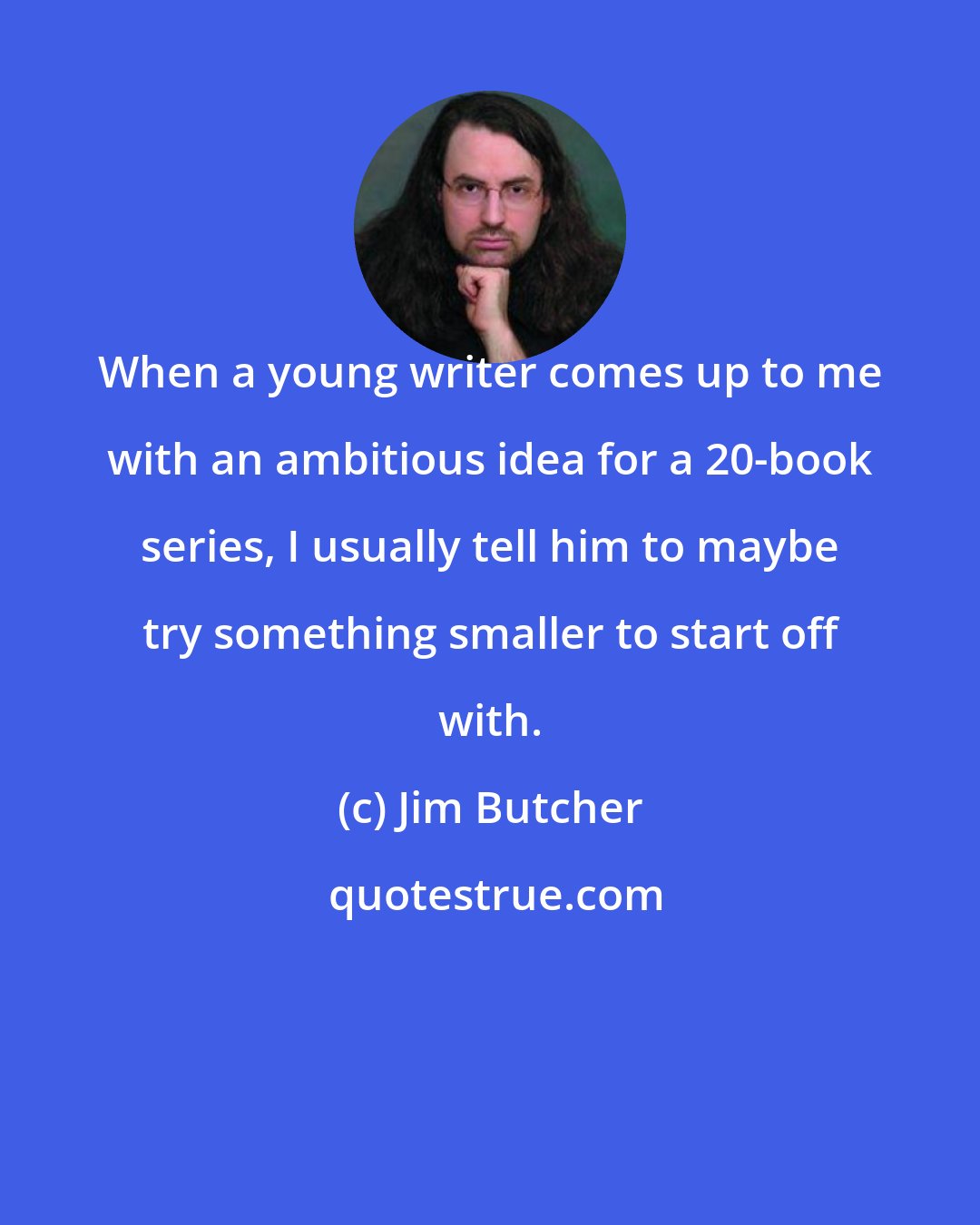 Jim Butcher: When a young writer comes up to me with an ambitious idea for a 20-book series, I usually tell him to maybe try something smaller to start off with.