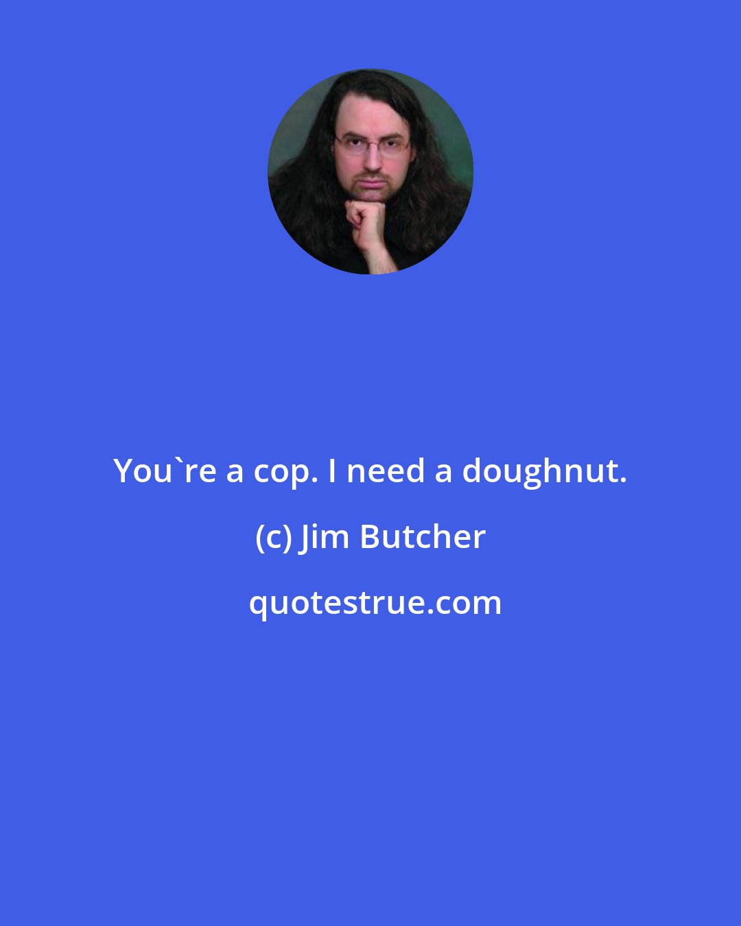 Jim Butcher: You're a cop. I need a doughnut.