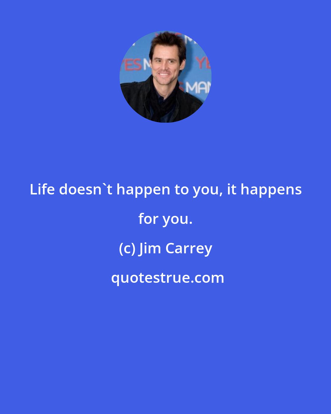 Jim Carrey: Life doesn't happen to you, it happens for you.