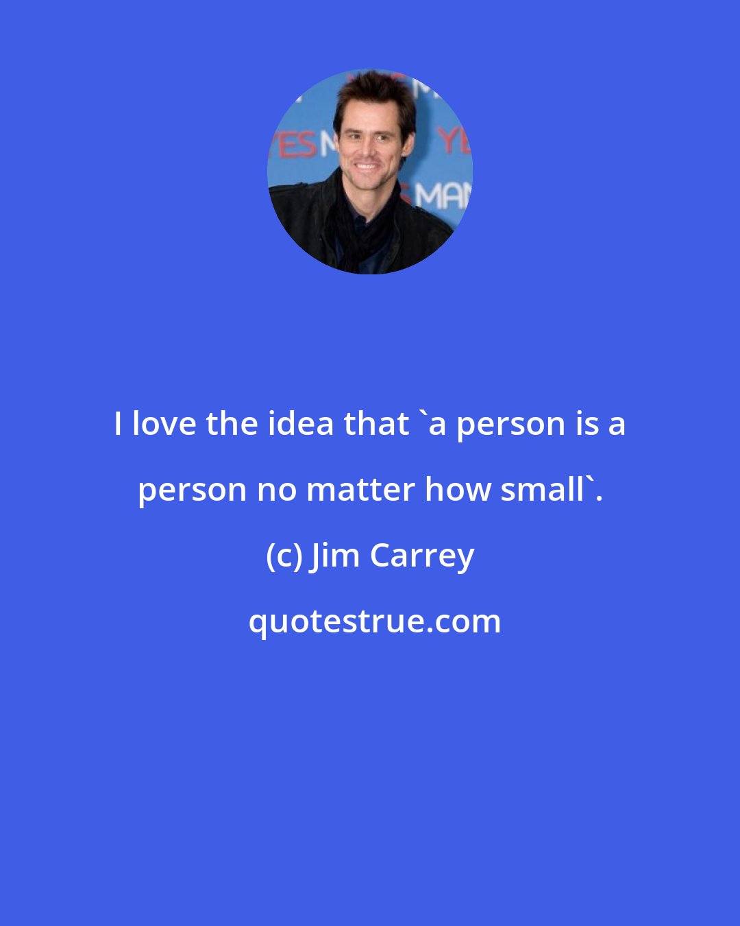 Jim Carrey: I love the idea that 'a person is a person no matter how small'.